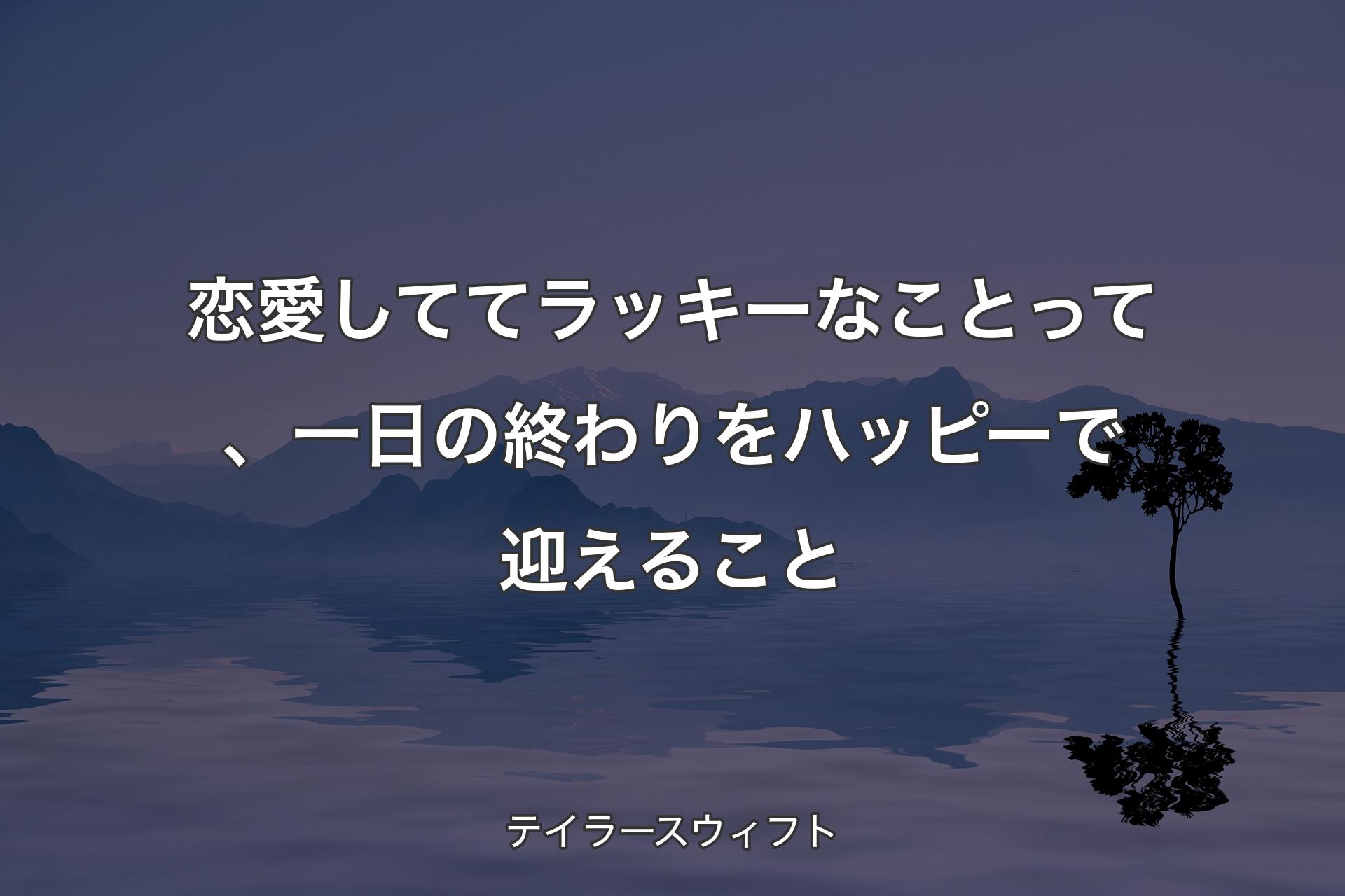 【背景4】恋愛しててラッキーなことって、一日の終わりをハッピーで迎えること - テイラースウィフト