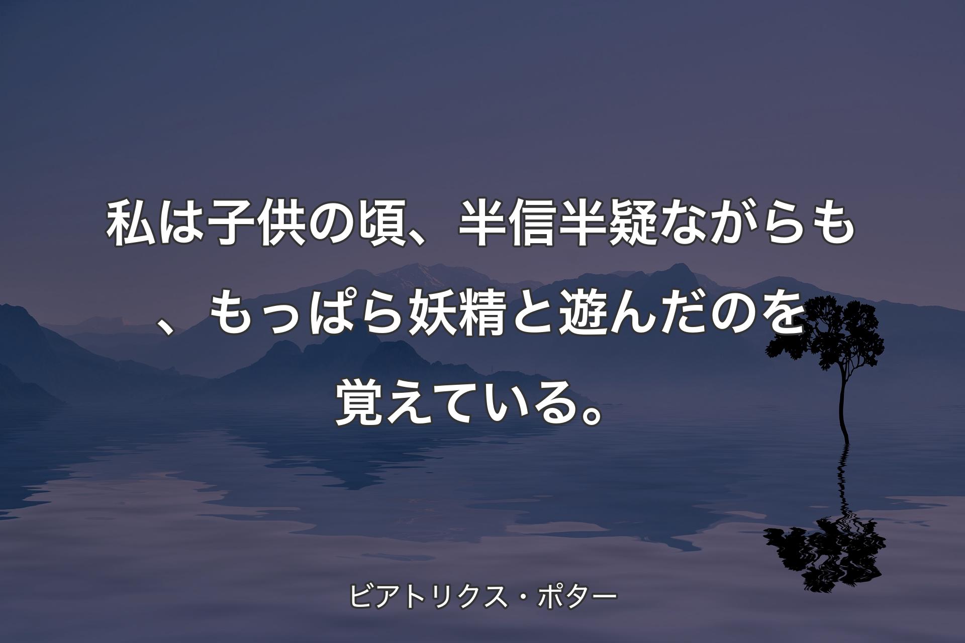 【背景4】私は子供の頃、半信半疑ながらも、もっぱら妖精と遊んだのを覚えている。 - ビアトリクス・ポター