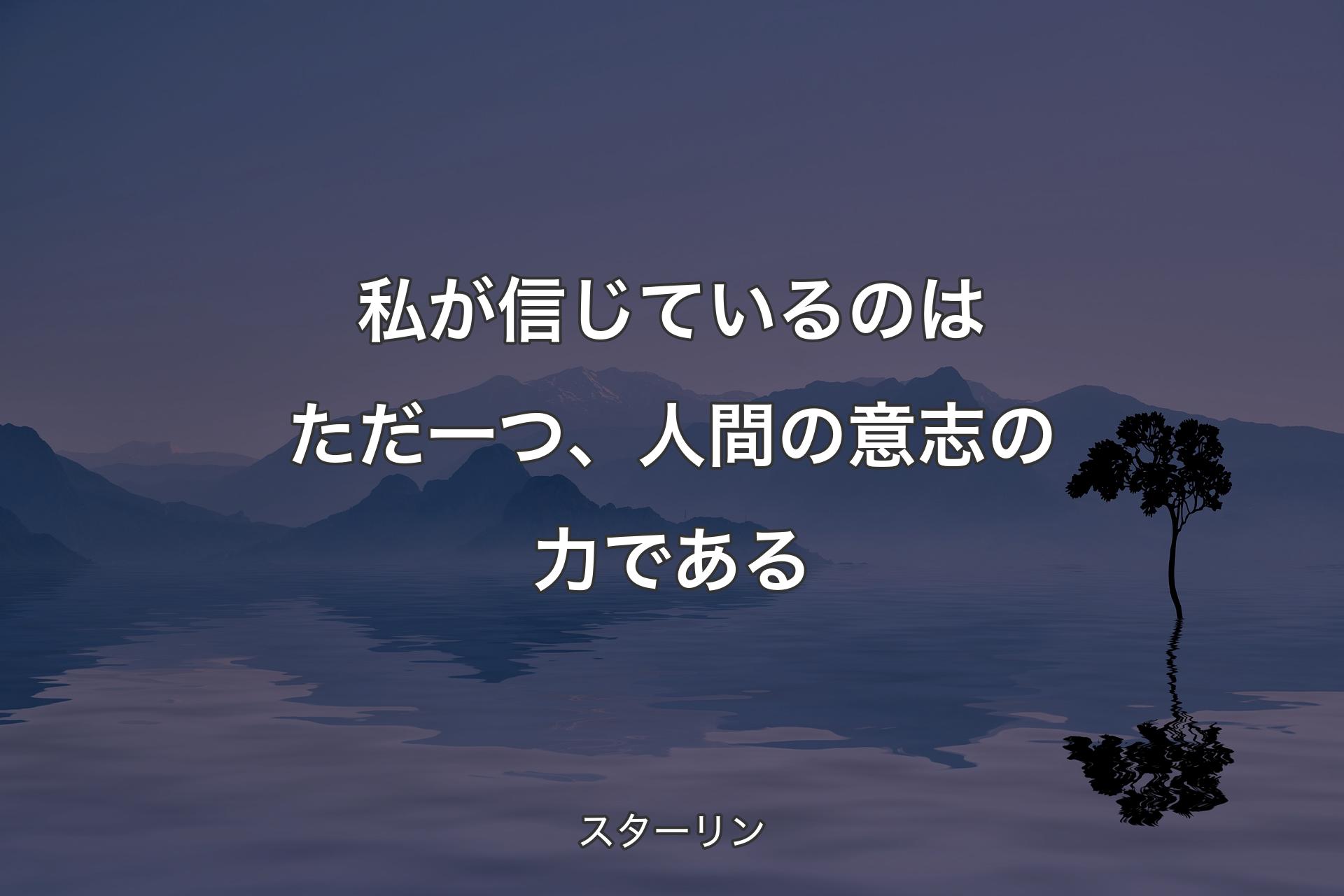 私が信じているのはただ一つ、人間の意志の力である - スターリン