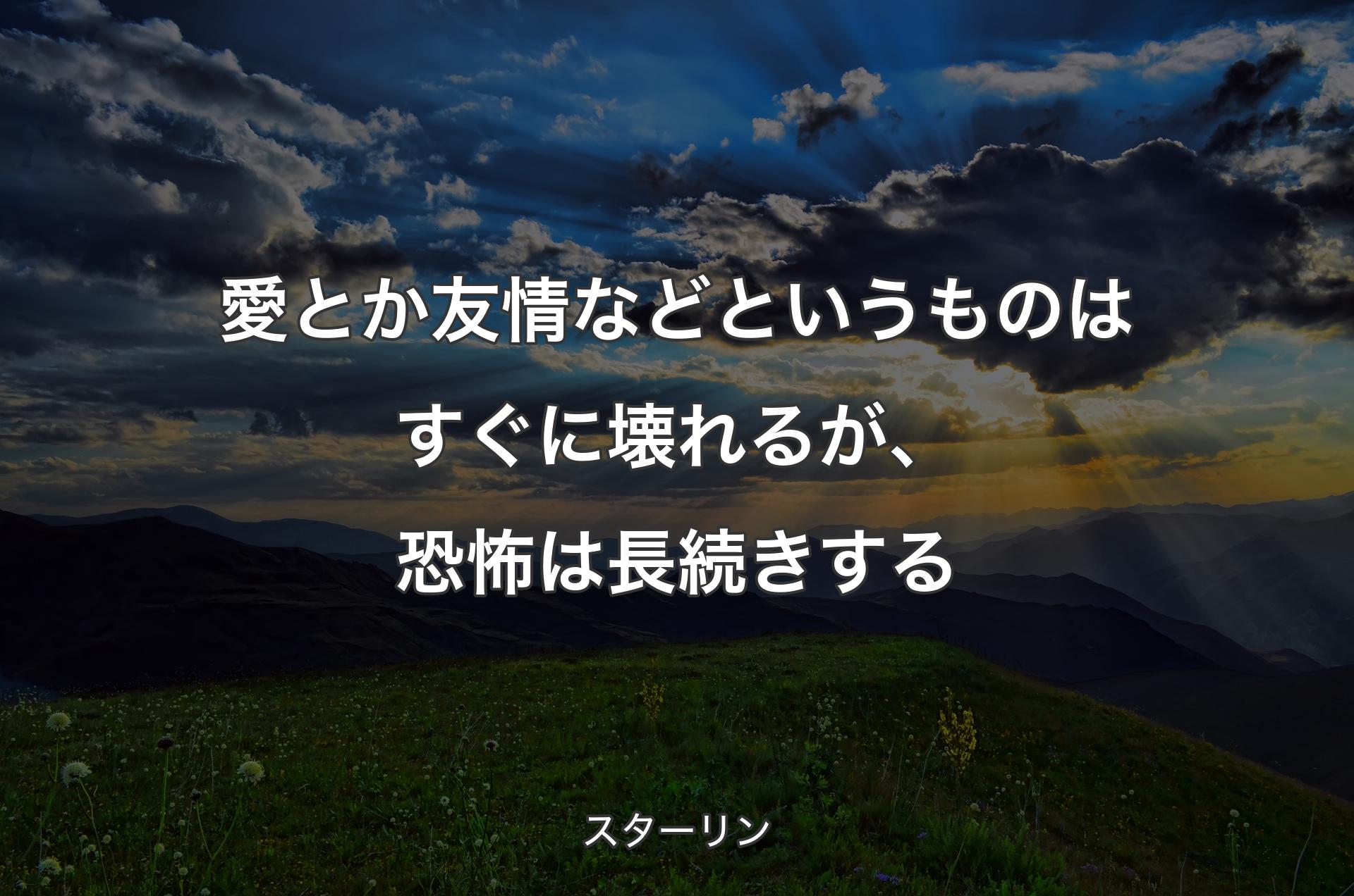 愛とか友情などというものはすぐに壊れるが、恐怖は長続きする - スターリン