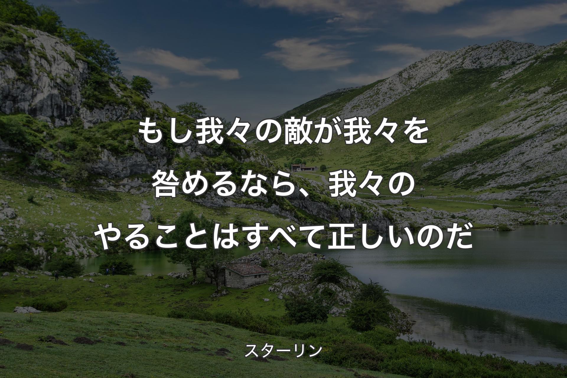 もし我々の敵が我々を咎めるなら、我々のやることはすべて正しいのだ - スターリン