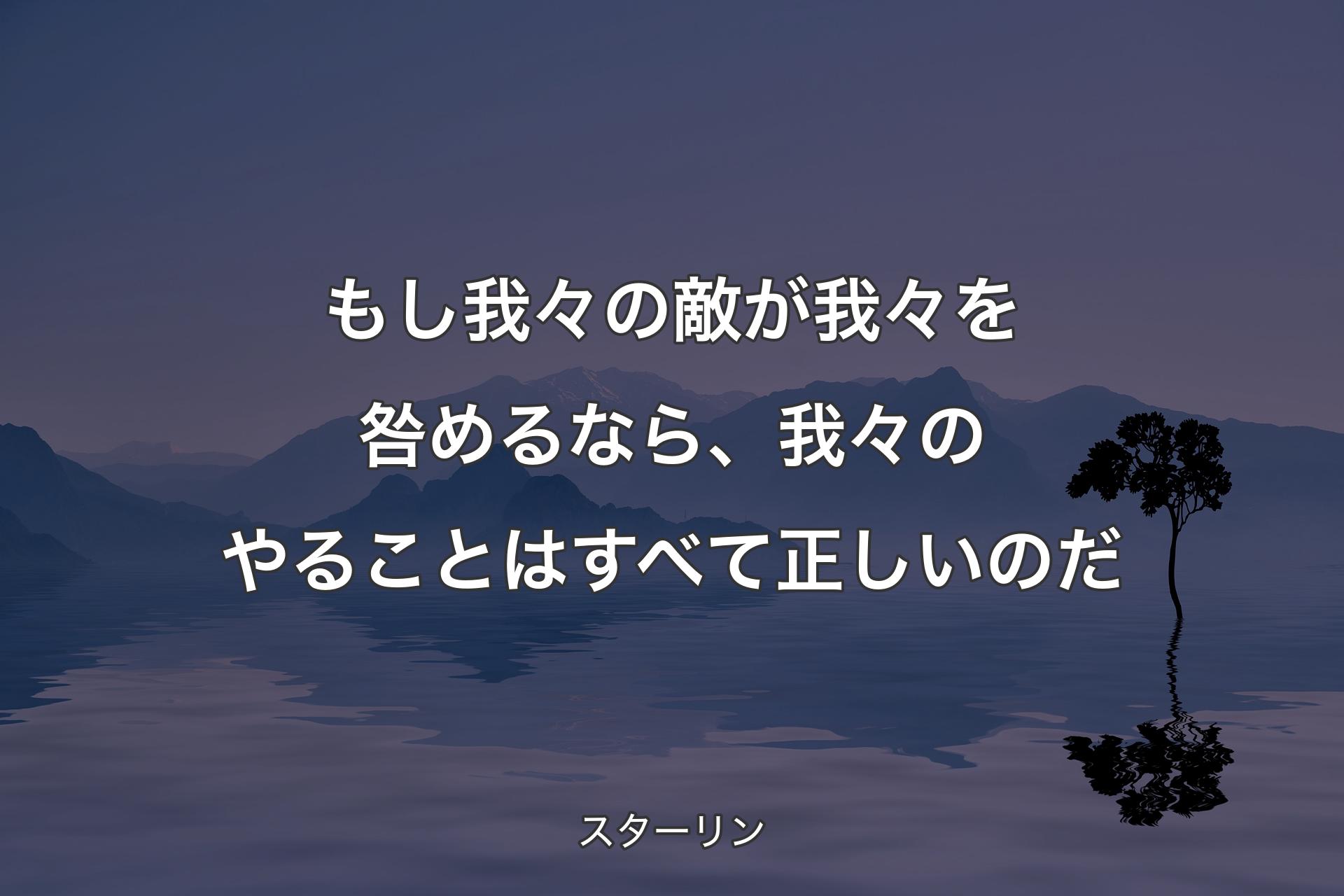 【背景4】もし我々の敵が我々を咎めるなら、我々のやることはすべて正しいのだ - スターリン