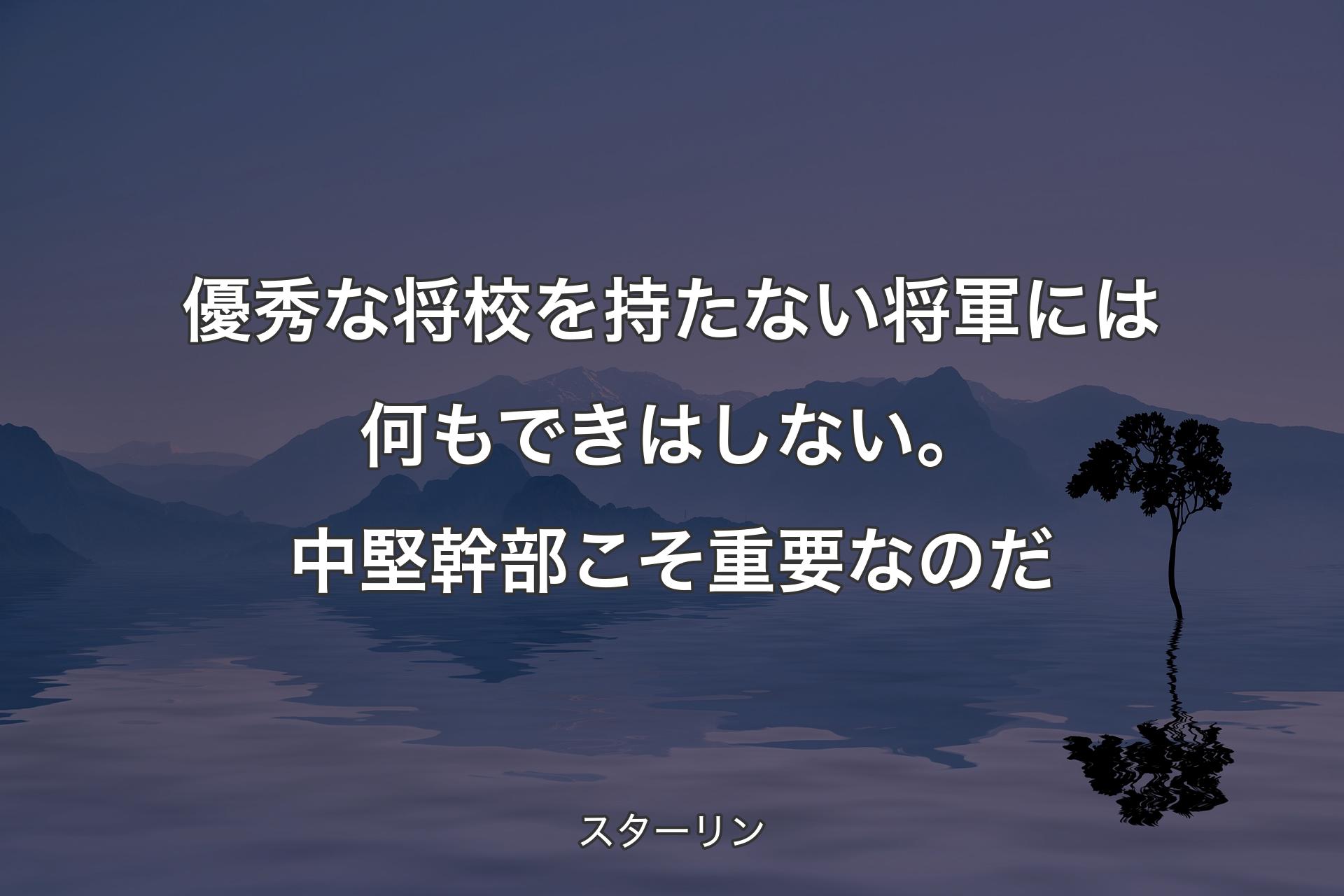 【背景4】優秀な将校を持たない将軍には何もできはしない。中堅幹部こそ重要なのだ - スターリン