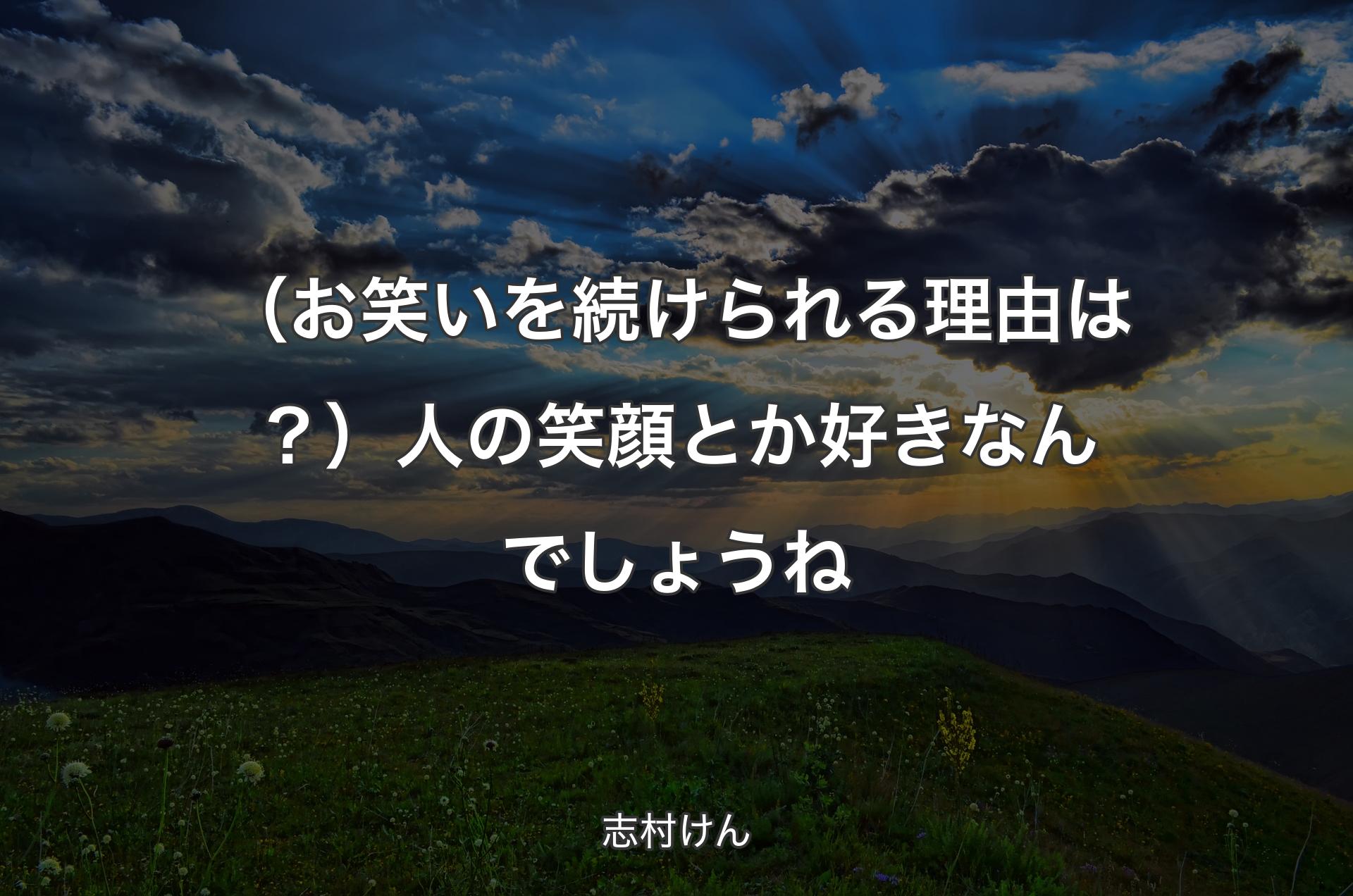 （お笑いを続けられる理由は？）人の笑顔とか好きなんでしょうね - 志村けん