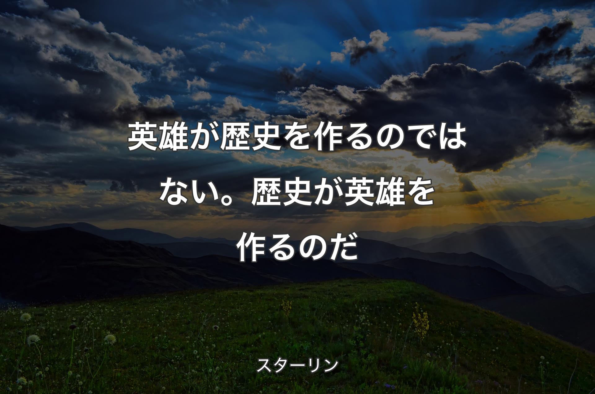 英雄が歴史を作るのではない。歴史が英雄を作るのだ - スターリン
