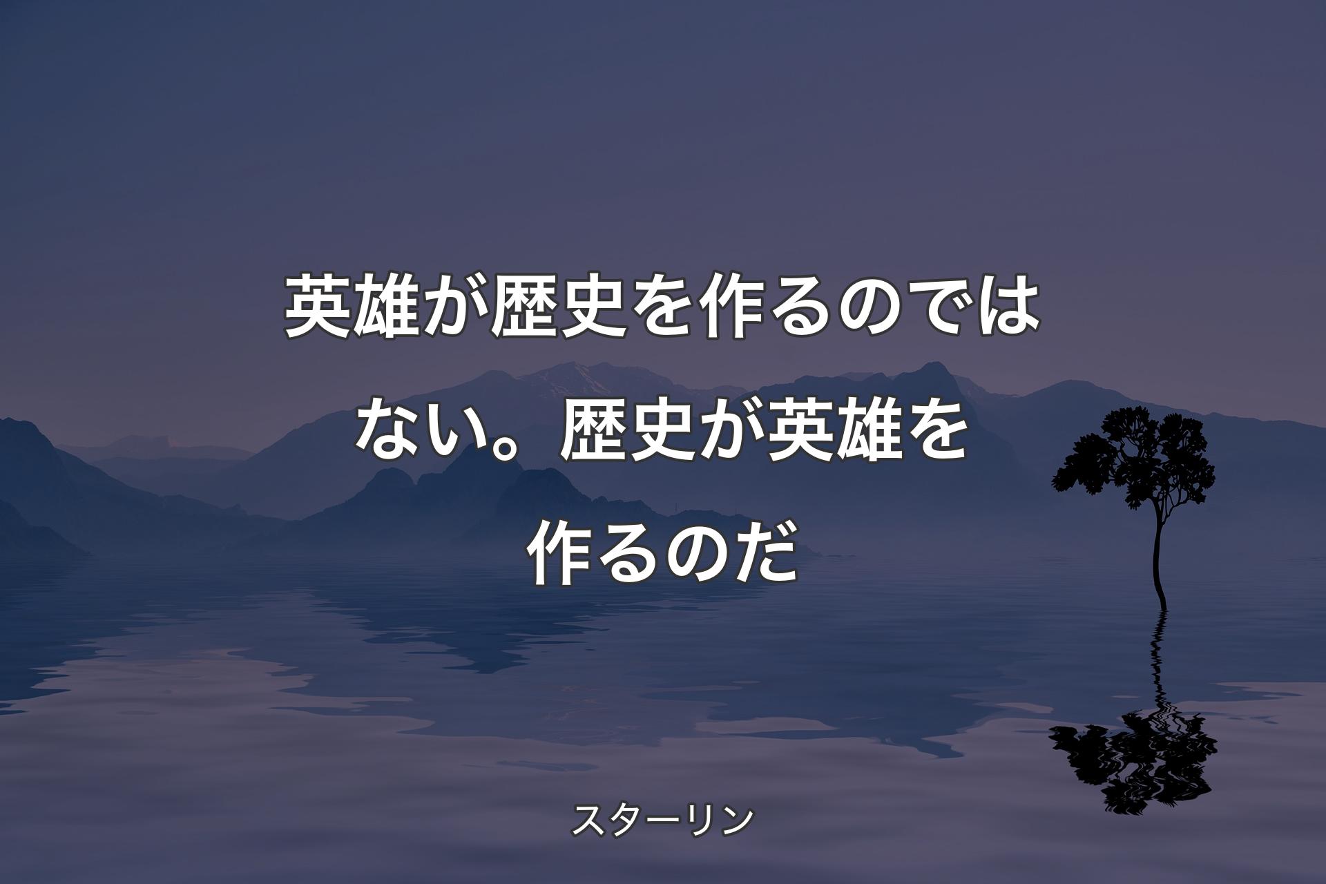 【背景4】英雄が歴史を作るのではない。歴史が英雄を作るのだ - スターリン