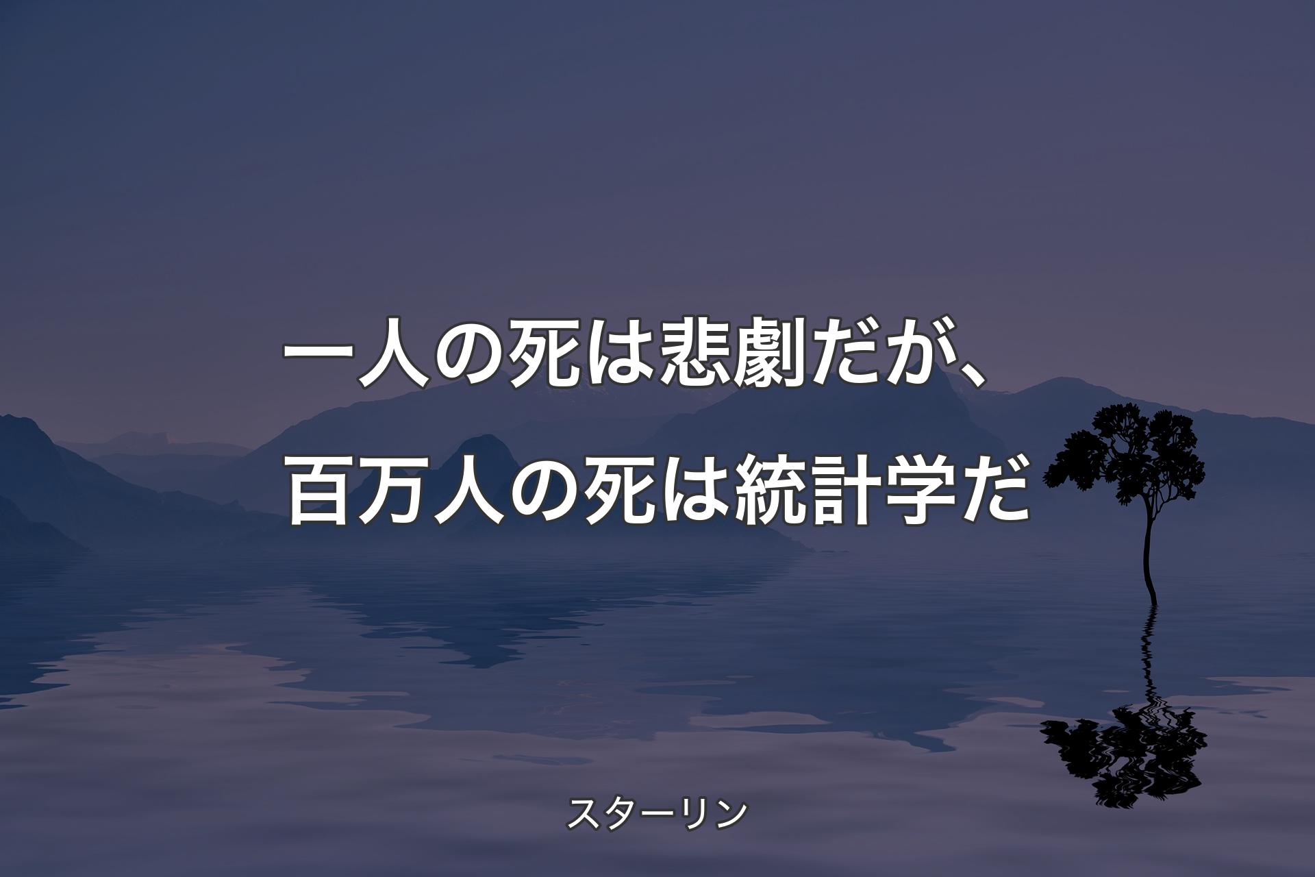 【背景4】一人の死は悲劇だが、百万人の死は統計学だ - スターリン