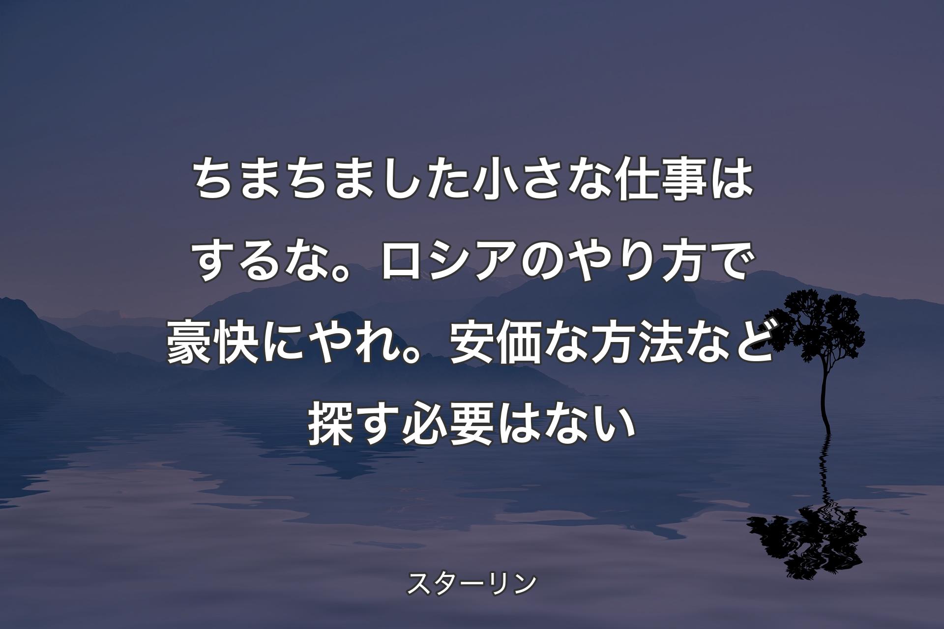 【背景4】ちまちました小さな仕事はするな。ロシアのやり方で豪快にやれ。安価な方法など探す必要はない - スターリン