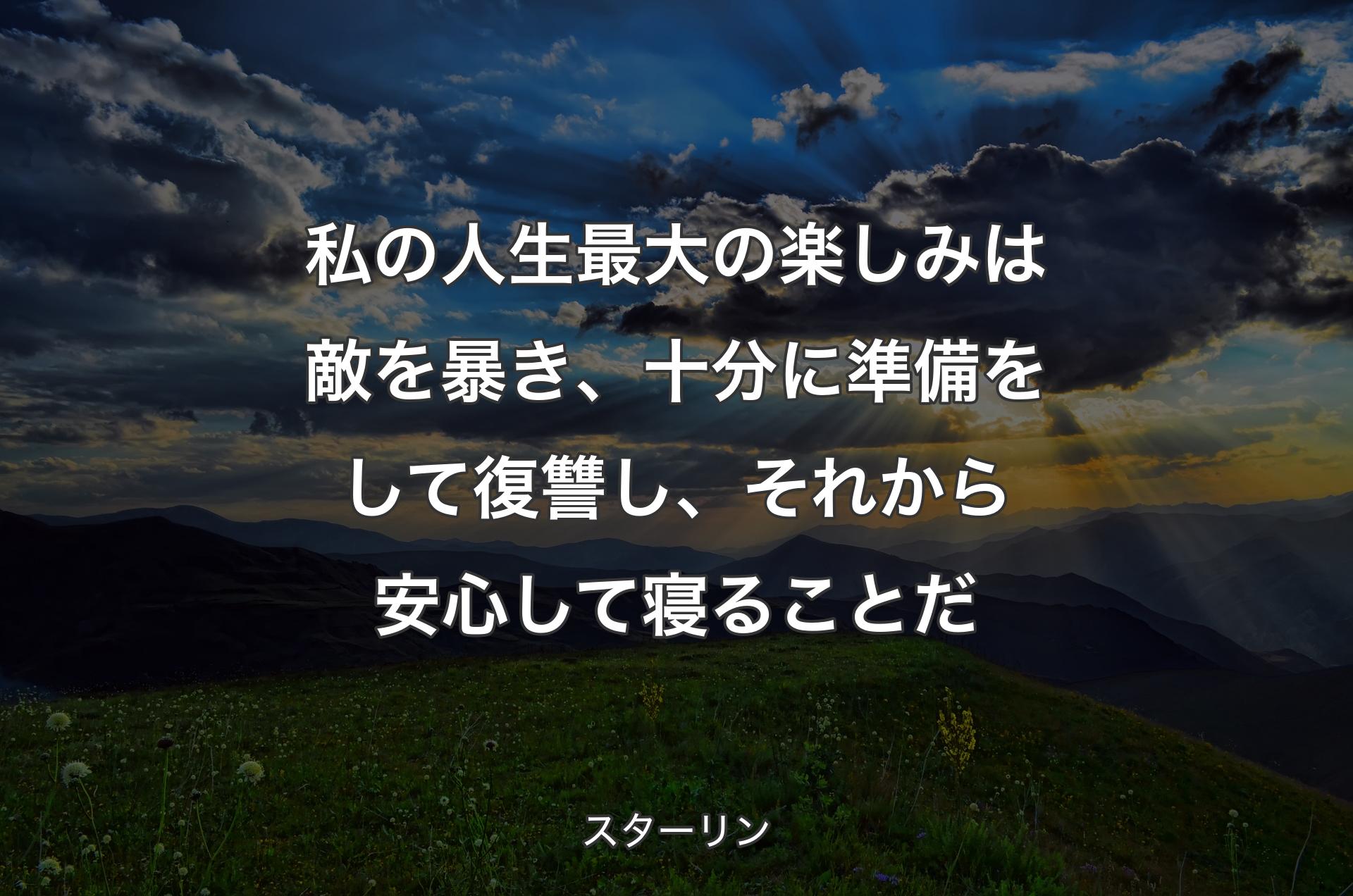 私の人生最大の楽しみは敵を暴き、十分に準備をして復讐し、それから安心して寝ることだ - スターリン