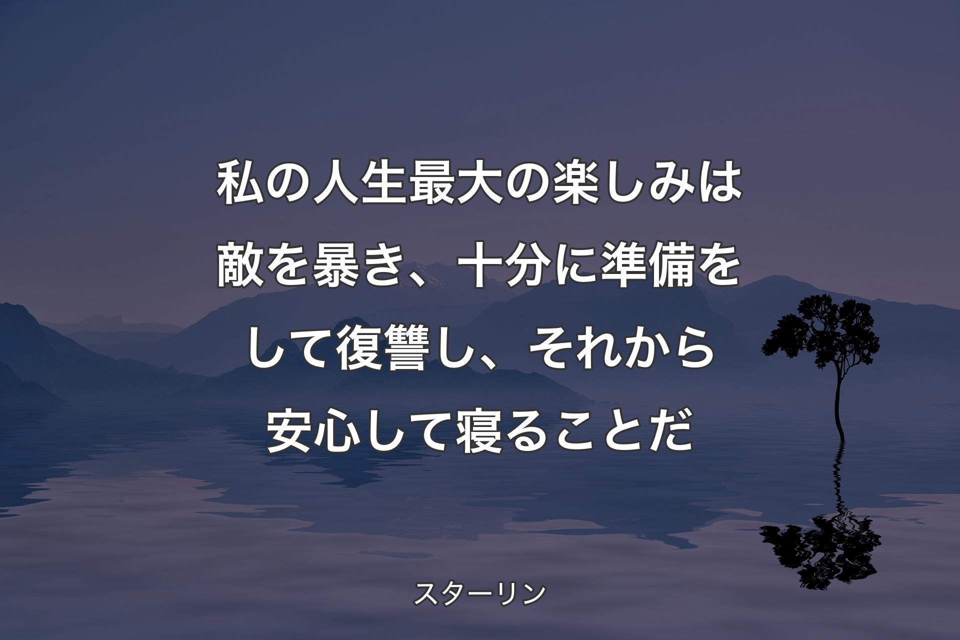 私の人生最大の楽しみは敵を暴き、十分に準備をして復讐し、それから安心して寝ることだ - スターリン