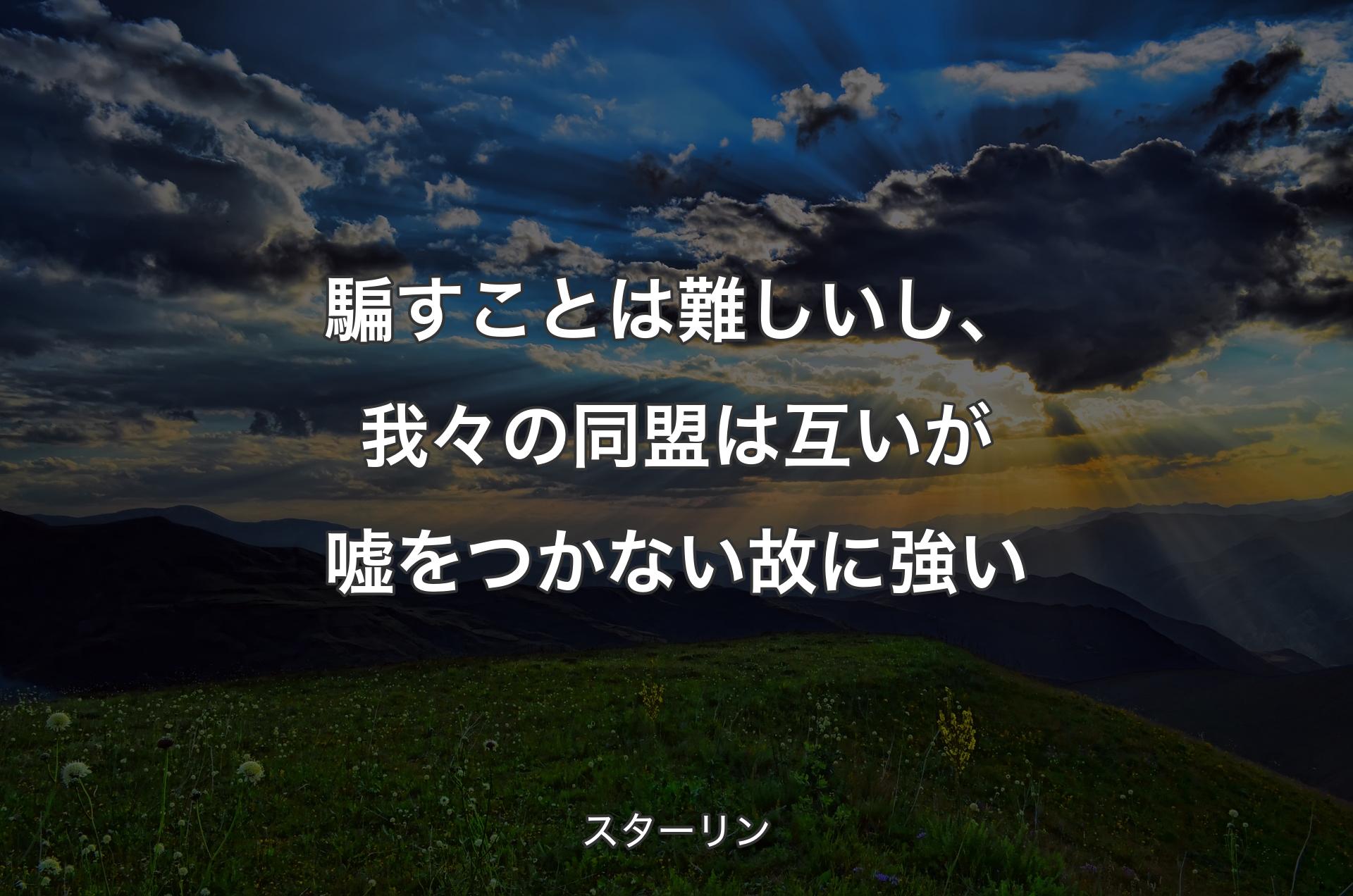 騙すことは難しいし、我々の同盟は互いが嘘をつかない故に強い - スターリン