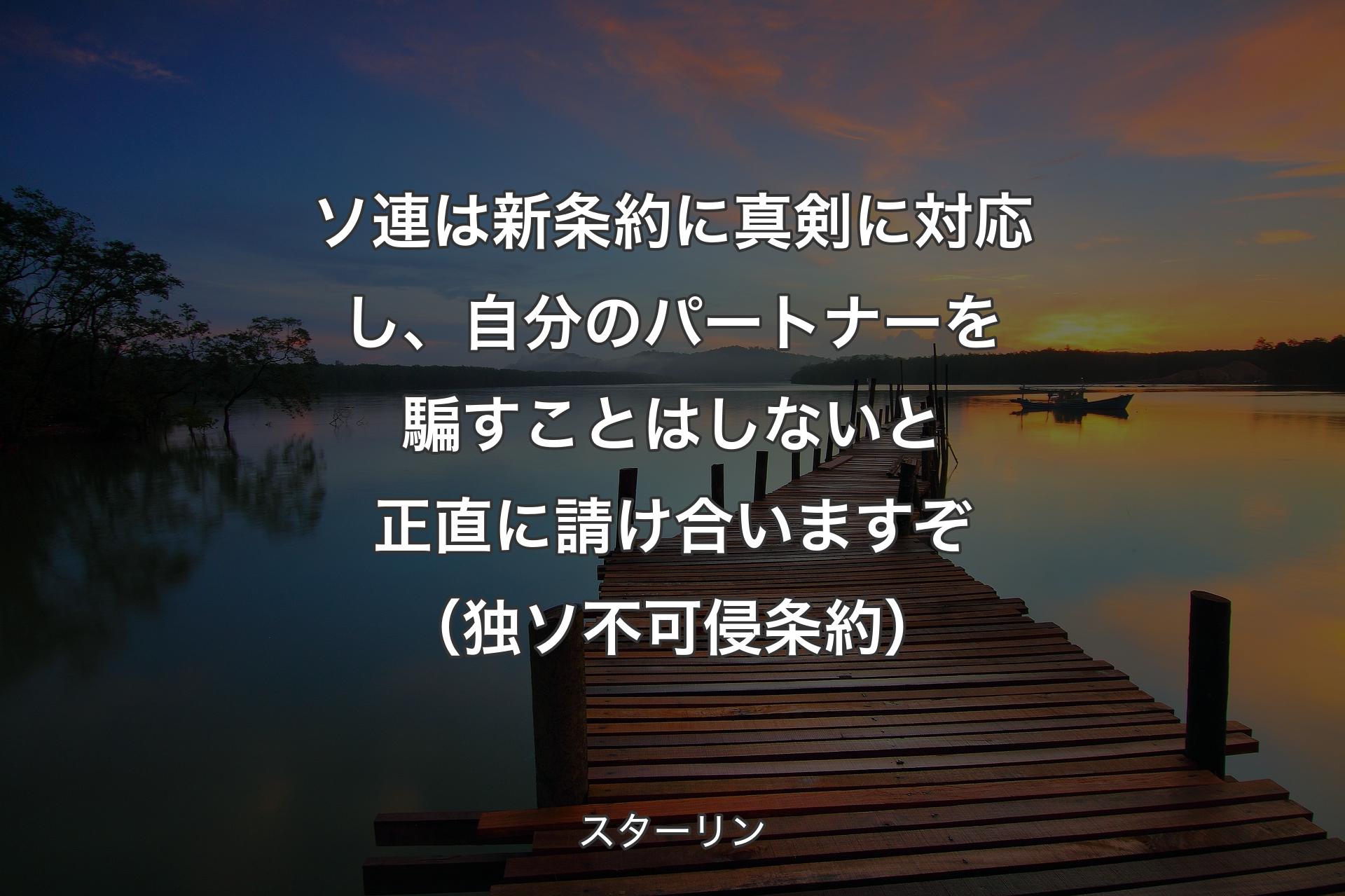 【背景3】ソ連は新条約に真剣に対応し、自分のパートナーを騙すことはしないと正直に請け合いますぞ（独ソ不可侵条約） - スターリン