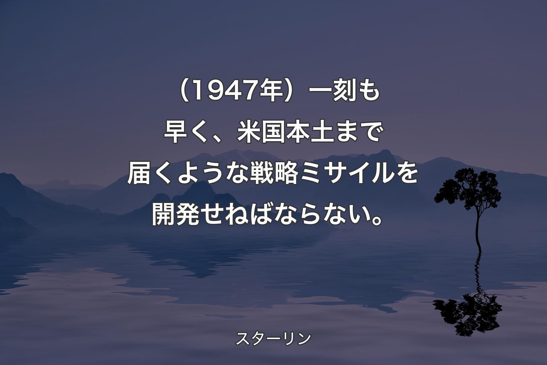 【背景4】（1947年）一刻も早く、米国本土まで届くような戦略ミサイルを開発せねばならない。 - スターリン