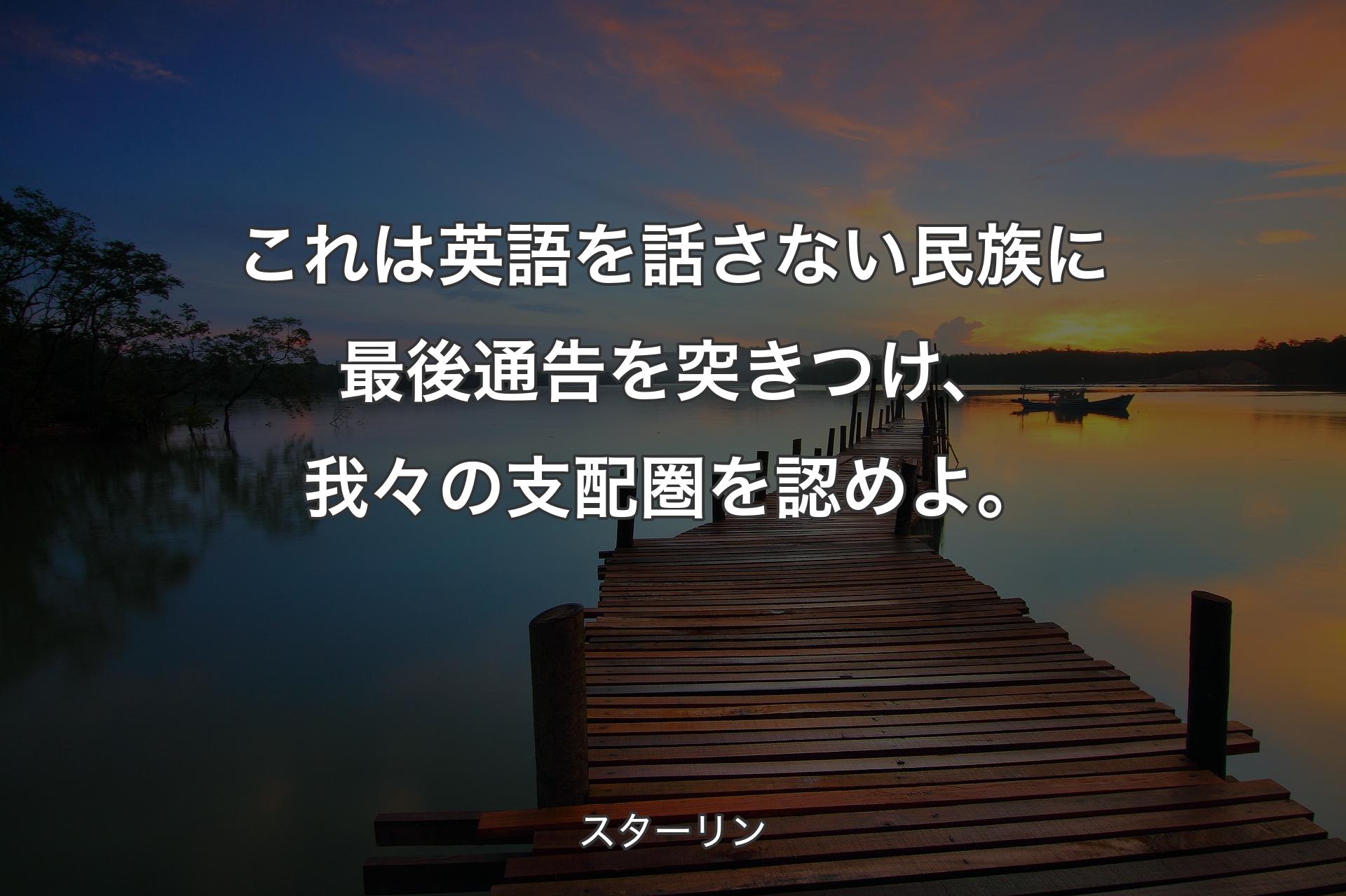 【背景3】これは英語を話さない民族に最後通告を突きつけ、我々の支配圏を認めよ。 - スターリン