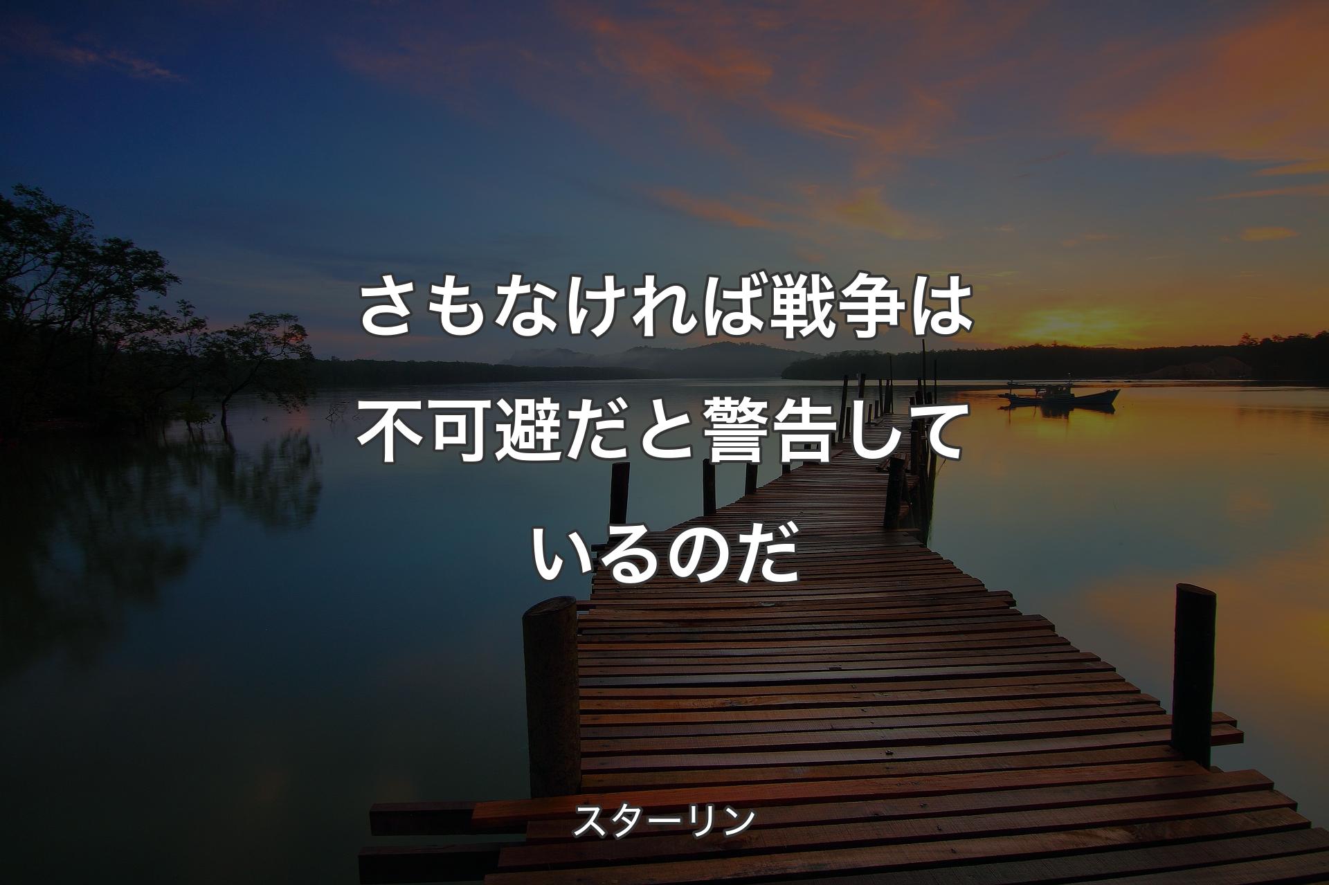 さもなければ戦争は不可避だと警告しているのだ - スターリン