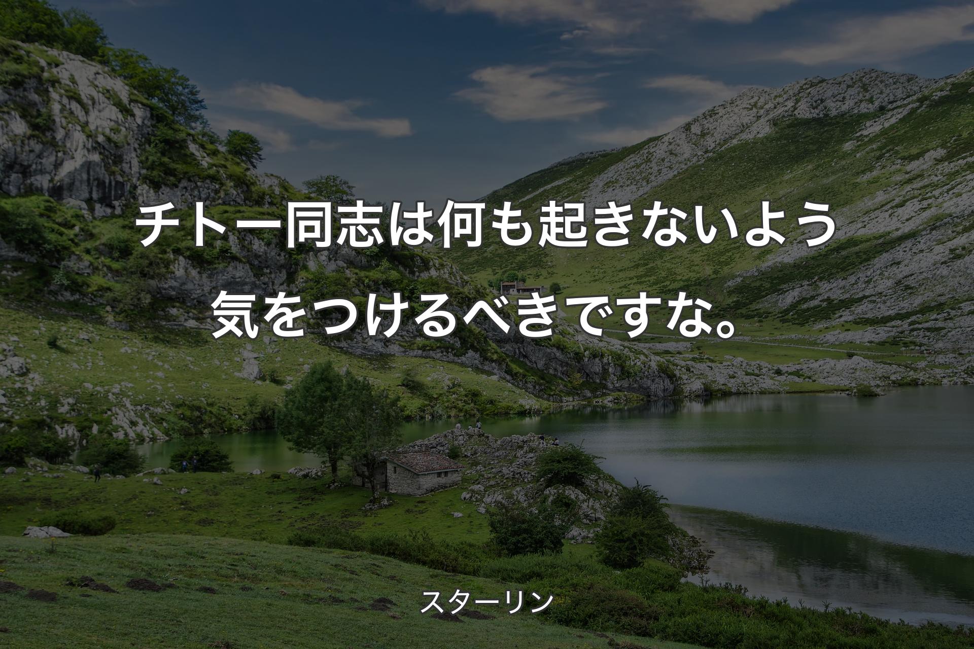 チトー同志は何も起きないよう気をつけるべきですな。 - スターリン