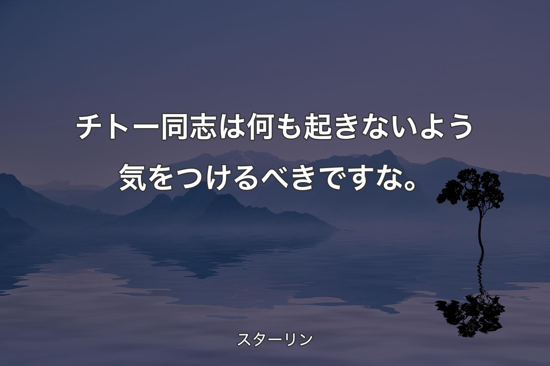 【背景4】チトー同志は何も起きないよう気をつけるべきですな。 - ��スターリン