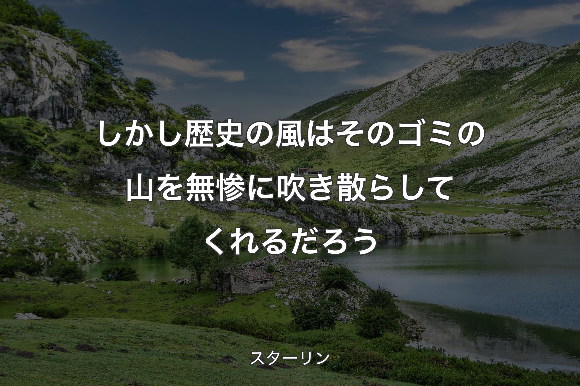 しかし歴史の風はそのゴミの山を無惨に吹き散らしてくれるだろう - スターリン