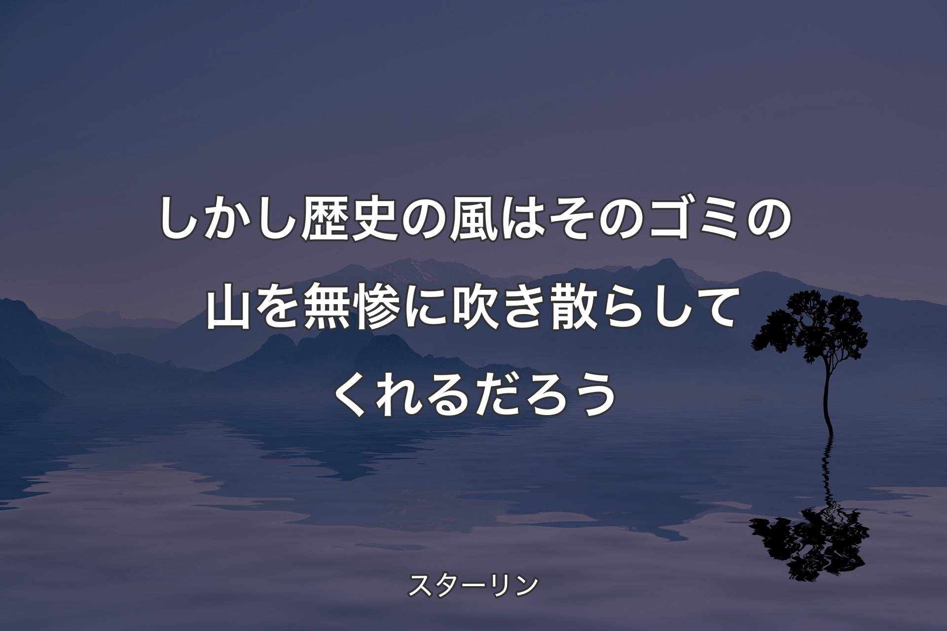 【背景4】しかし歴史の風はそのゴミの山を無惨に吹き散らしてくれるだろう - スターリン