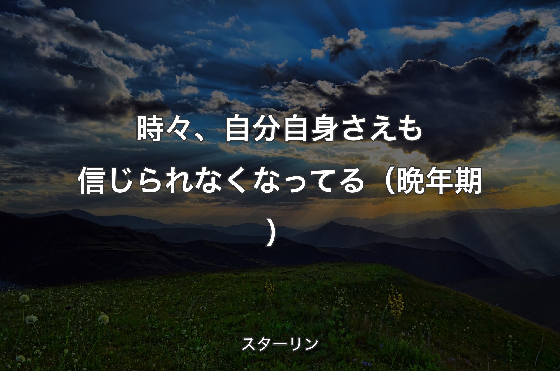 時々、自分自身さえも信じられなくなってる（晩年期） - スターリン