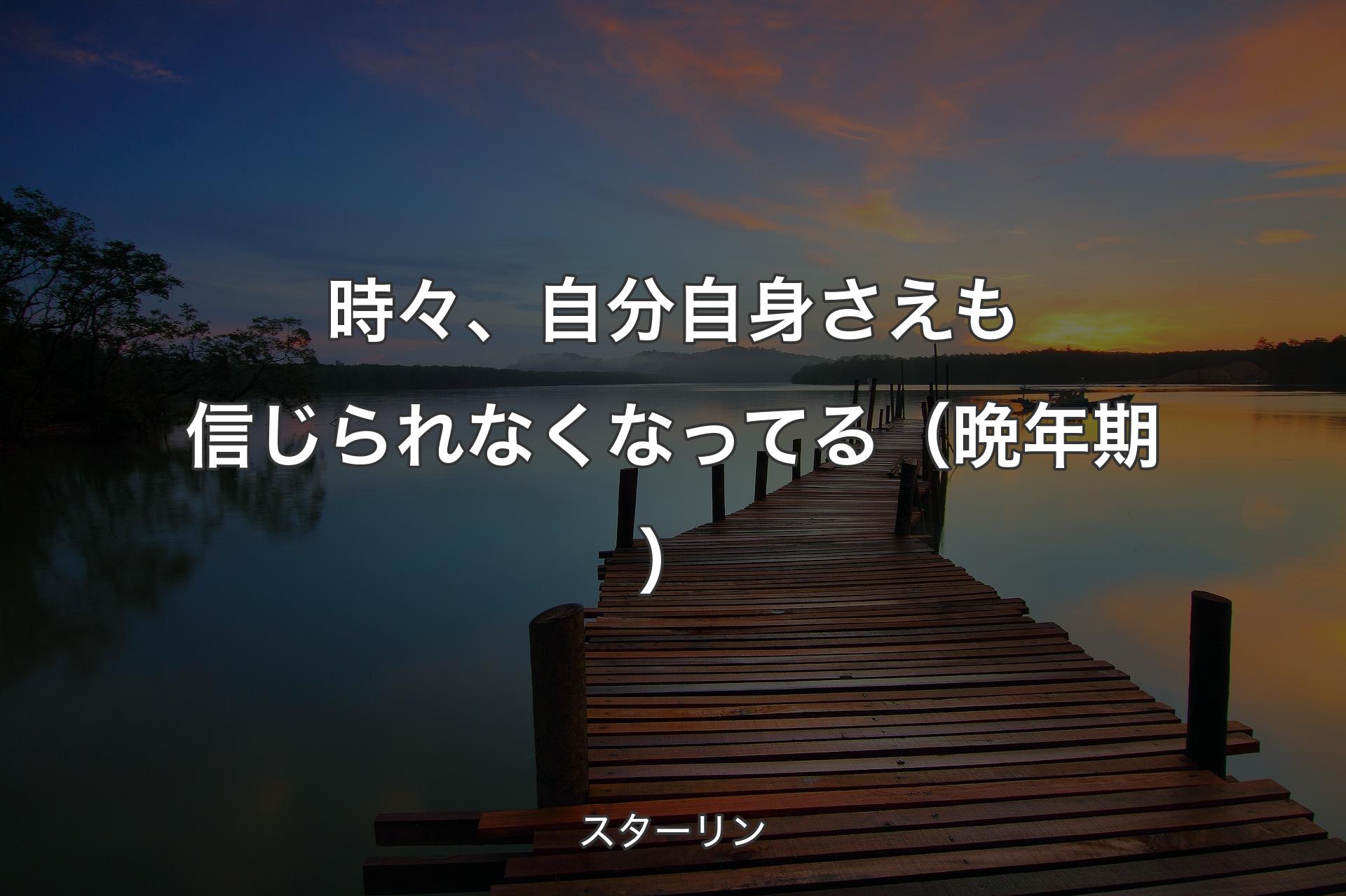 【背景3】時々、自分自身さえも信じられなくなってる（晩年期） - スターリン