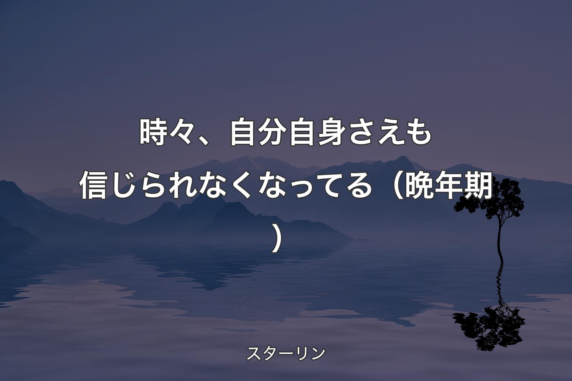 【背景4】時々、自分自身さえも信じられなくなってる（晩年期） - ��スターリン