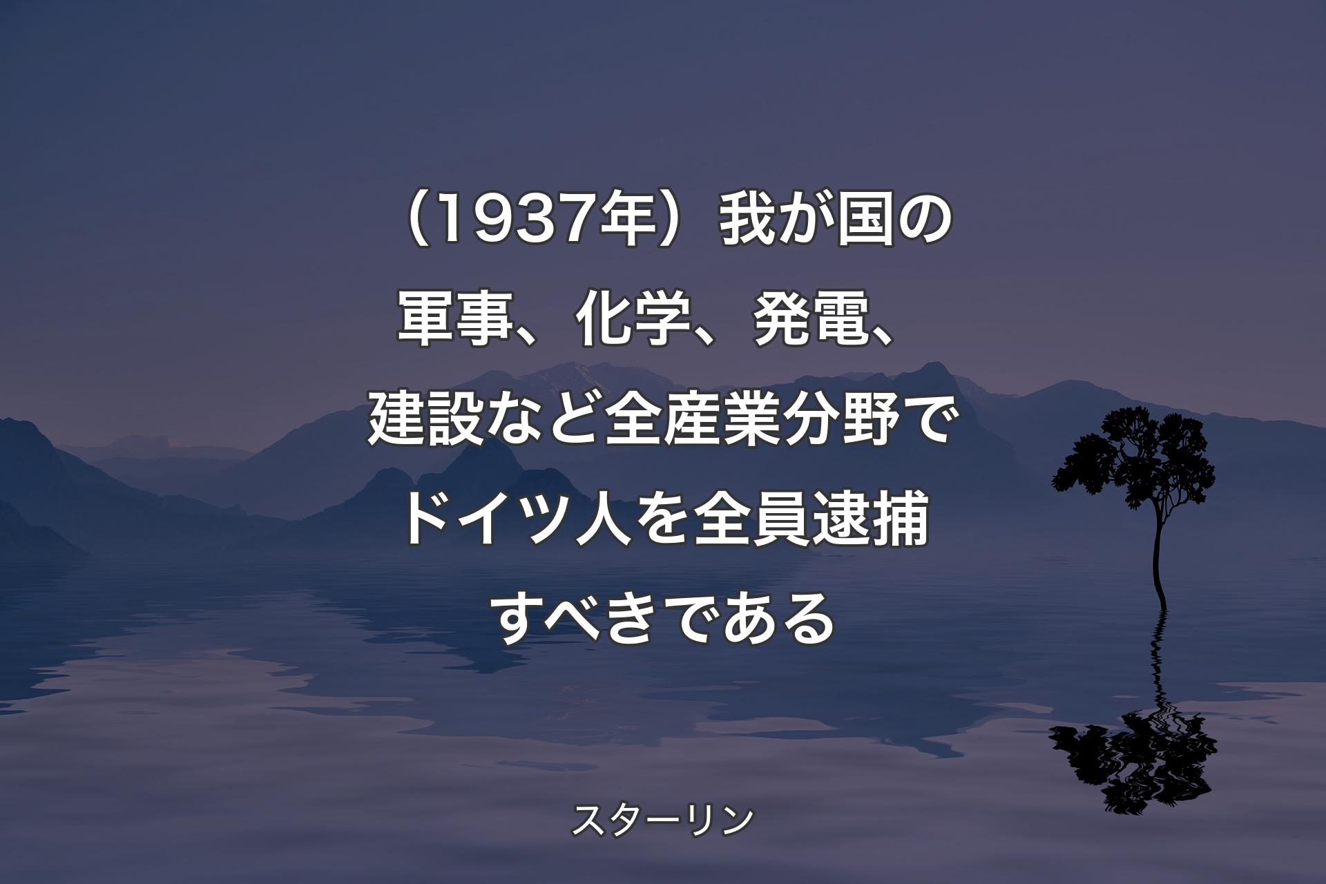 【背景4】（1937年）我が国の軍事、化学、発電、建設など全産業分野でドイツ人を全員逮捕すべきである - スターリン