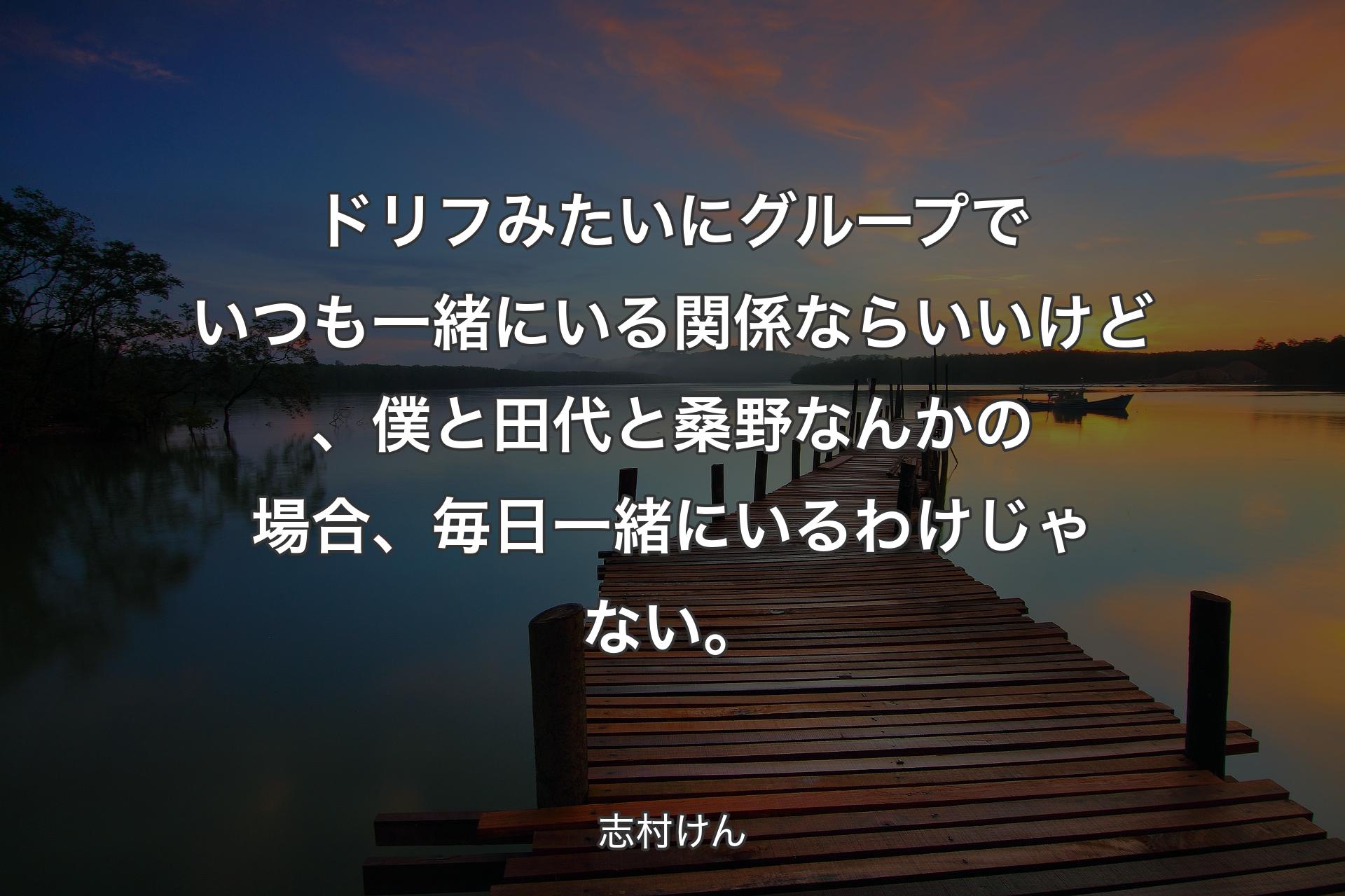 【背景3】ドリフみたいにグループでいつも一緒にいる関係ならいいけど、僕と田代と桑野なんかの場合、毎日一緒にいるわけじゃない。 - 志村けん