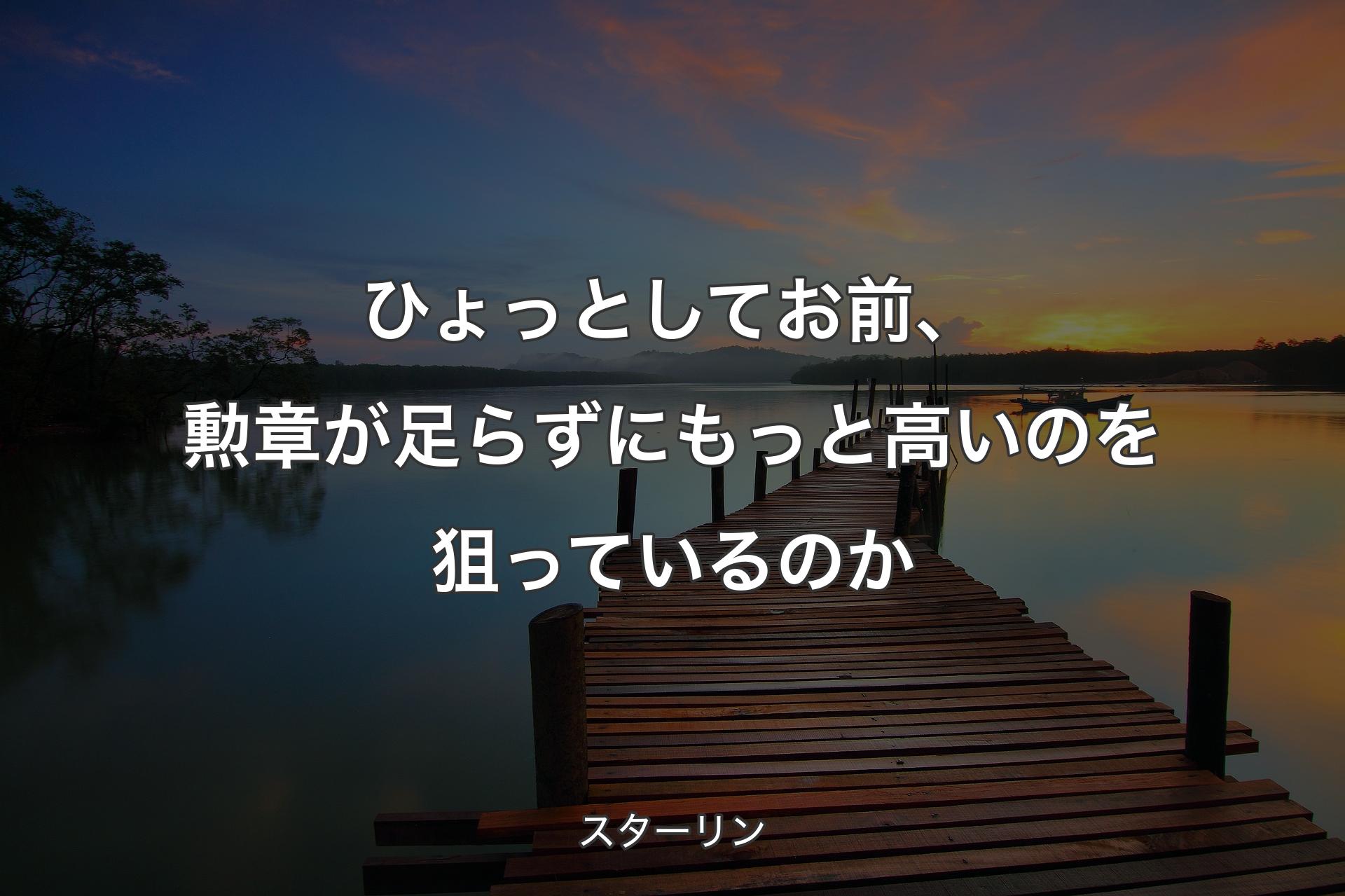 【背景3】ひょっとしてお前、勲章が足らずにもっと高いのを狙っているのか - スターリン