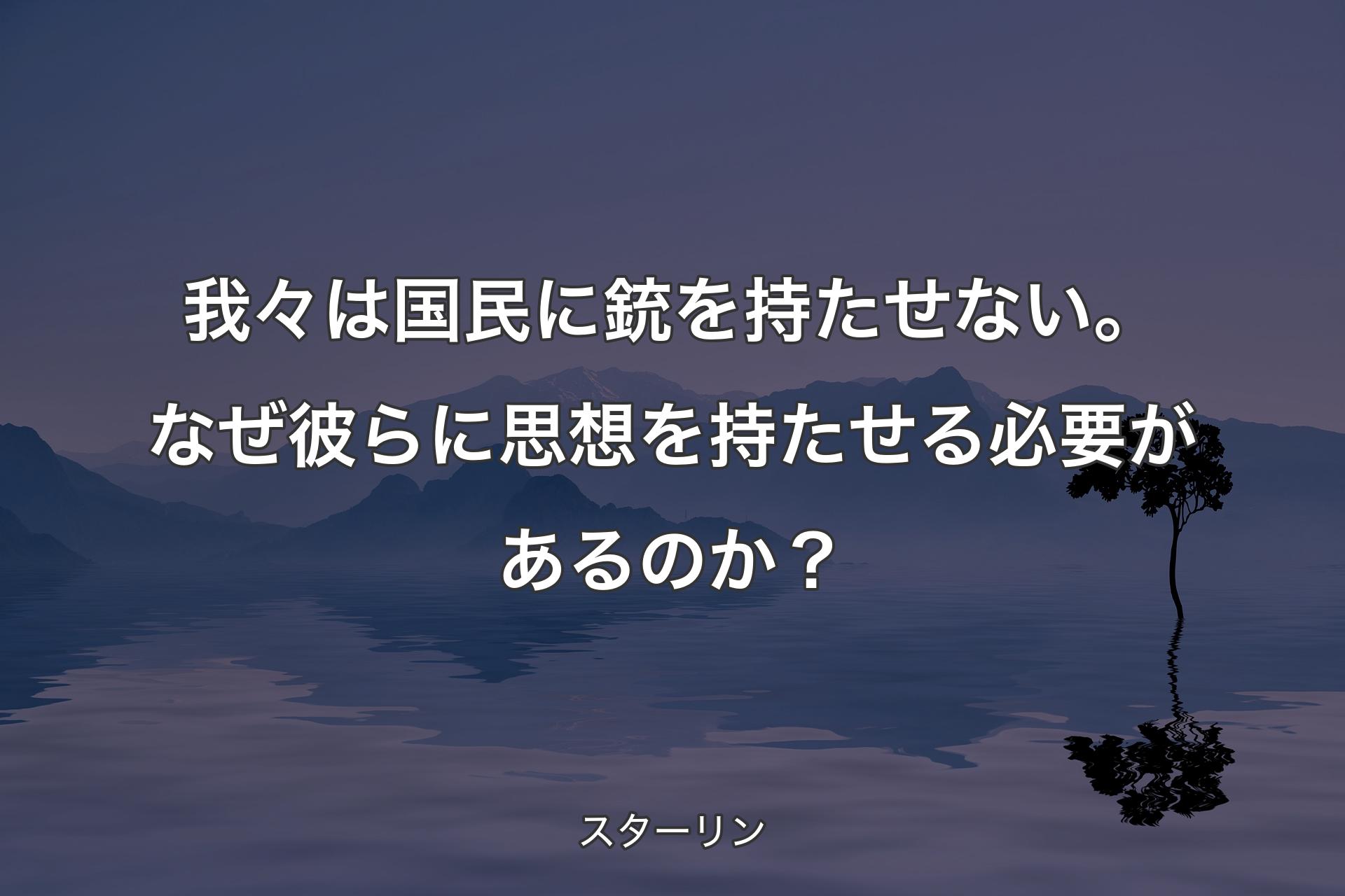 【背景4】我々は国民に銃を持たせない。なぜ彼らに思想を持たせる必要があるのか？ - スターリン