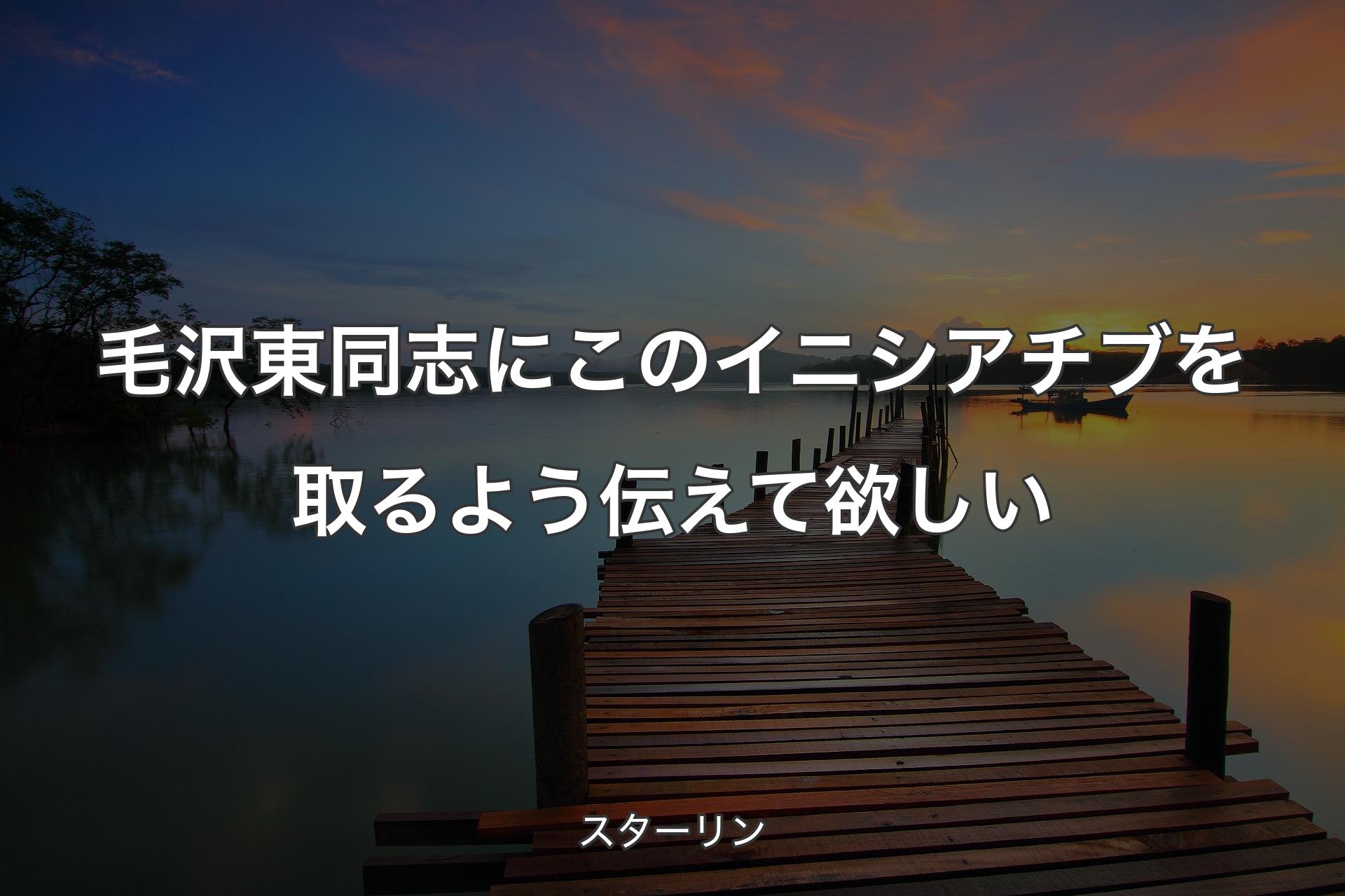 【背景3】毛沢東同志にこのイニシアチブを取るよう伝えて欲しい - スターリン