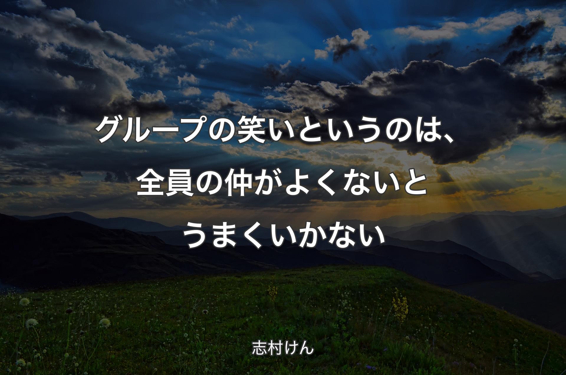 グループの笑いというのは、全員の仲がよくないとうまくいかない - 志村けん