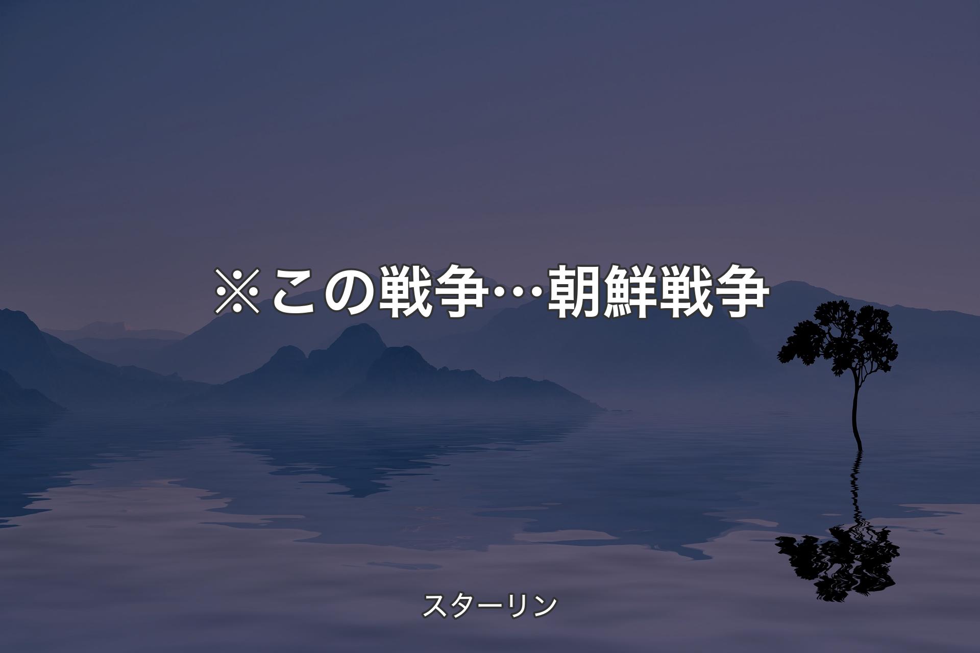 【背景4】※この戦争… 朝鮮戦争 - スターリン