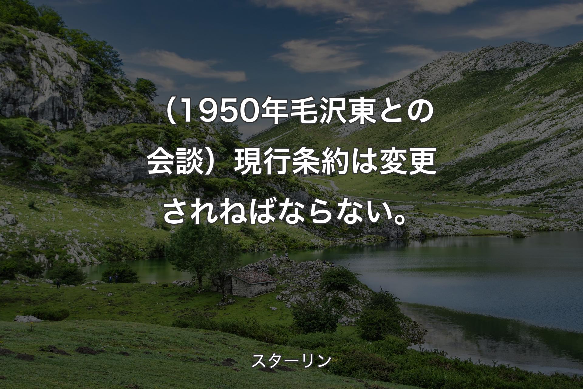 【背景1】（1950年毛沢東との会談）現行条約は変更されねばならない。 - スターリン