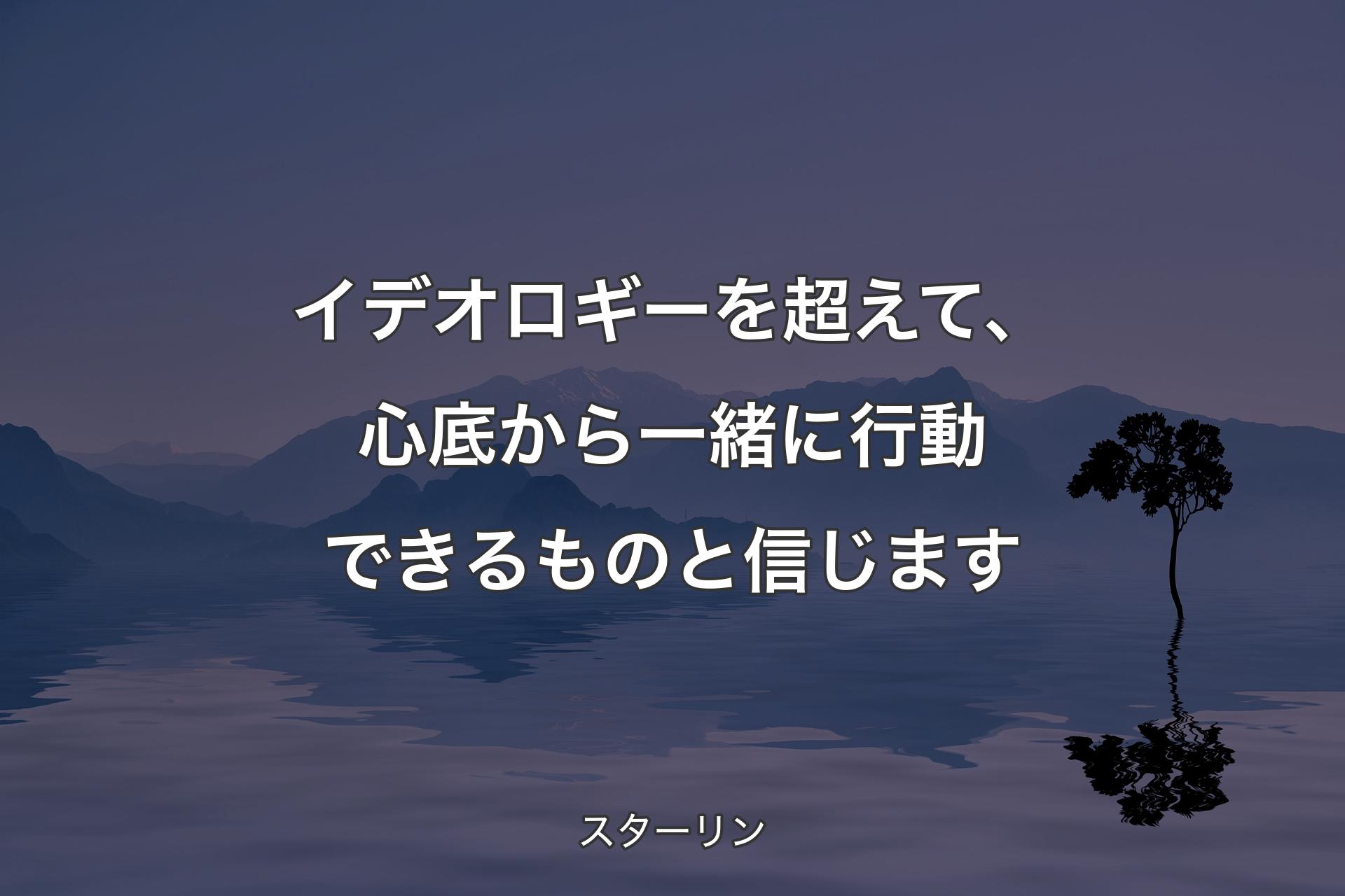 イデオロギーを超えて、心底から一緒に行動できるものと信じます - スターリン