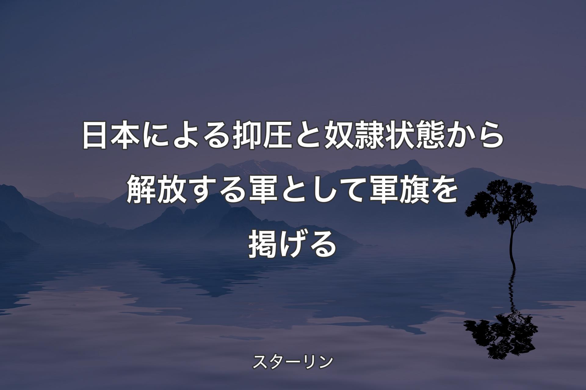 【背景4】日本による抑圧と��奴隷状態から解放する軍として軍旗を掲げる - スターリン