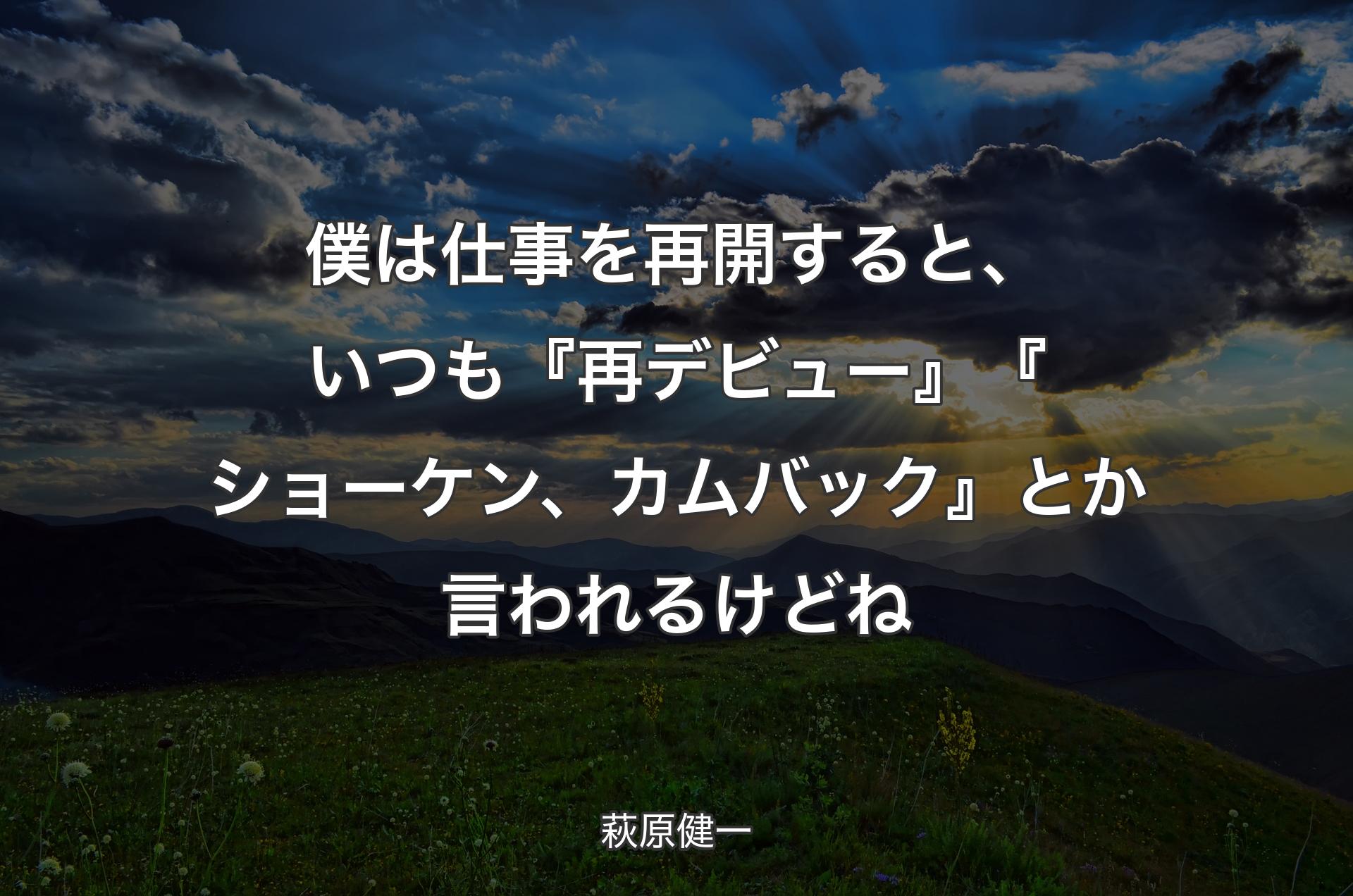 僕は仕事を再開すると、いつも『再デビュー』『ショーケン、カムバック』とか言われるけどね - 萩原健一