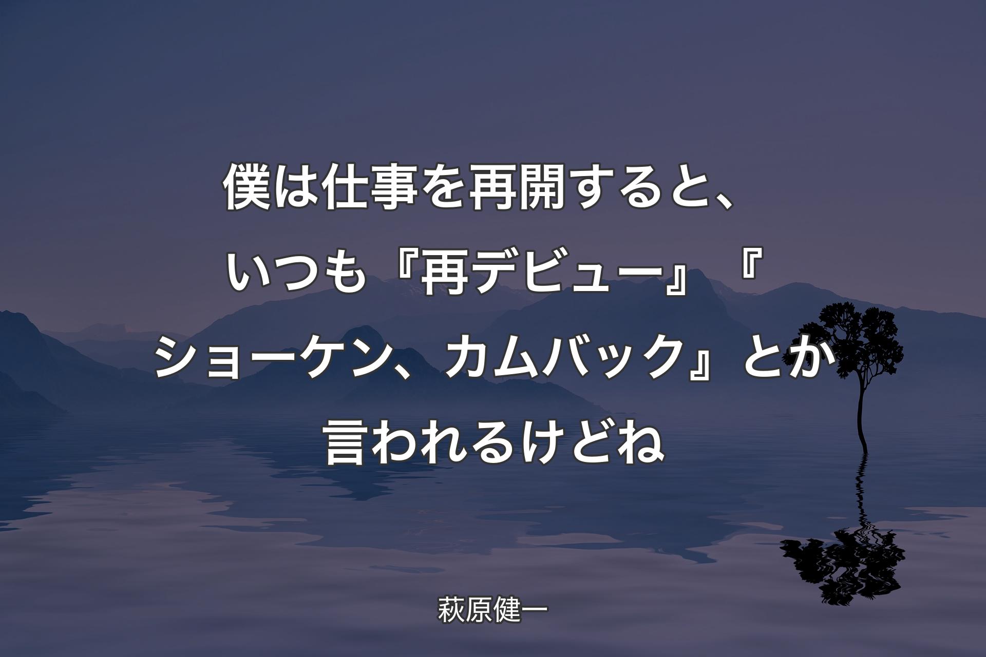 【背景4】僕は仕事を再開すると、いつも『再デビュー』『ショーケン、カムバック』とか言われるけどね - 萩原健一