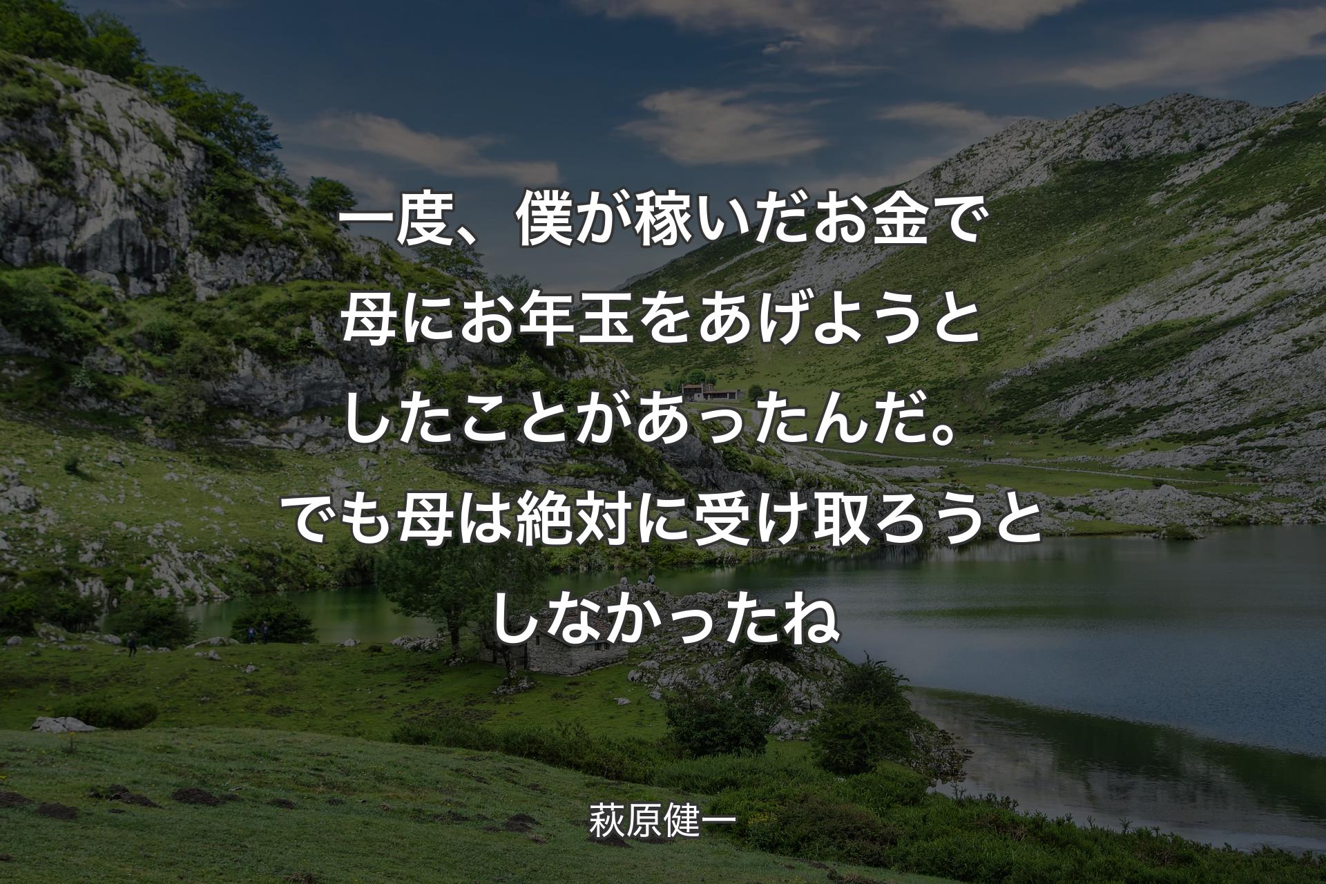 一度、僕が稼いだお金で母にお年玉をあげようとしたことがあったんだ。でも母は絶対に受け取ろうとしなかったね - 萩原健一