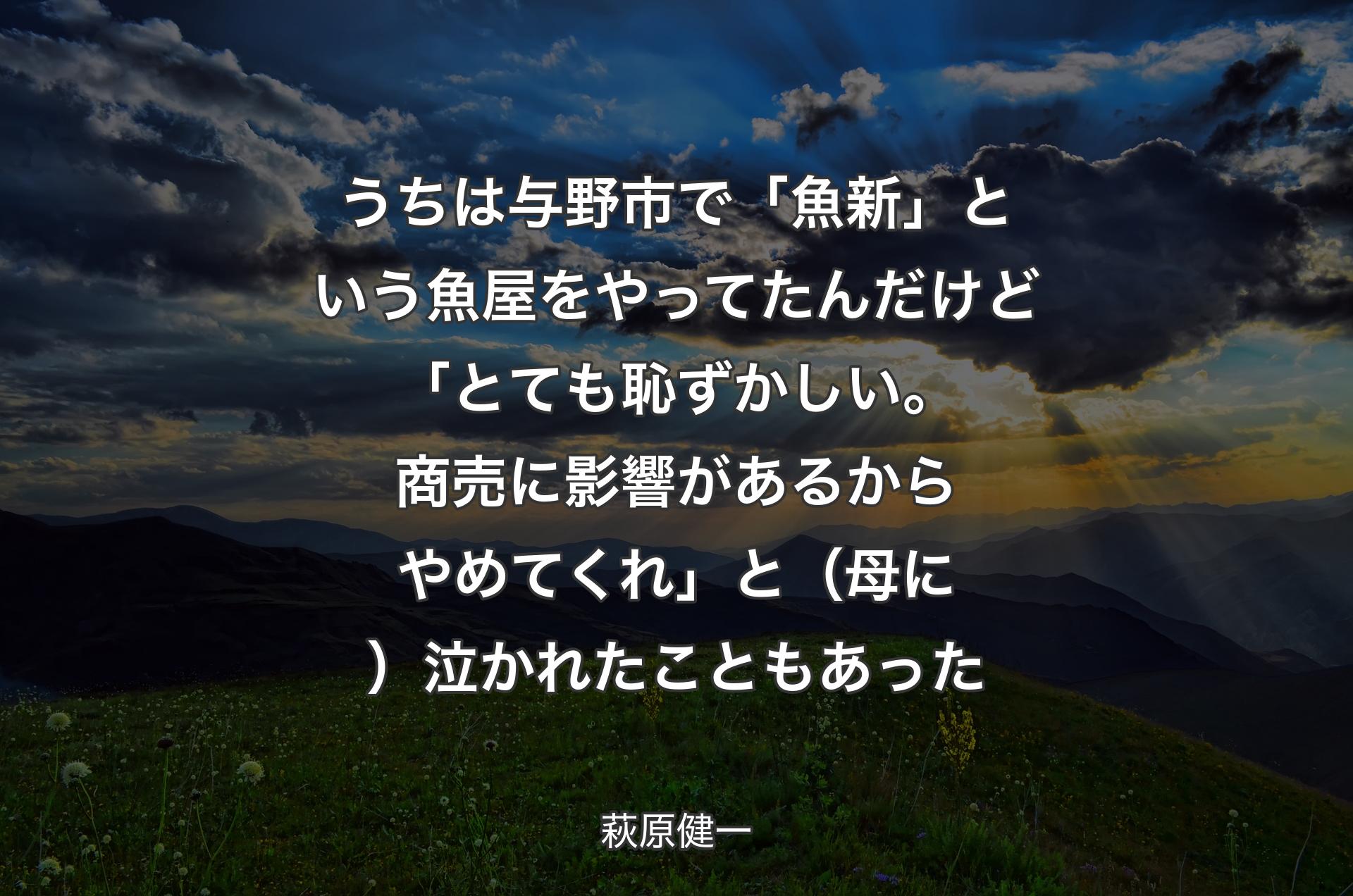 うちは与野市で「魚新」という魚屋をやってたんだけど「とても恥ずかしい。商売に影響があるからやめてくれ」と（母に）泣かれたこともあった - 萩原健一