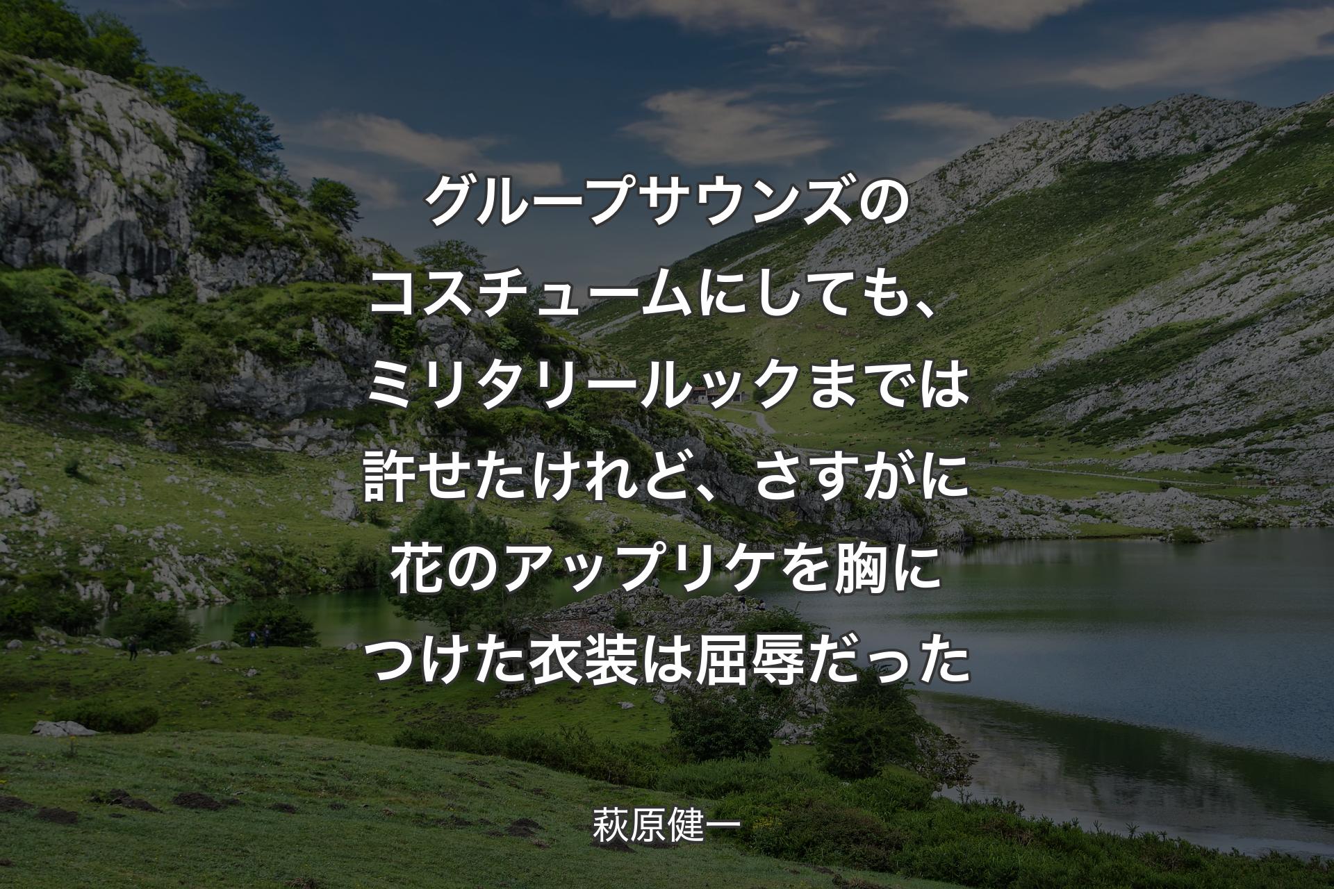 グループサウンズのコスチュームにしても、ミリタリールックまでは許せたけれど、さすがに花のアップリケを胸につけた衣装は屈辱だった - 萩原健一