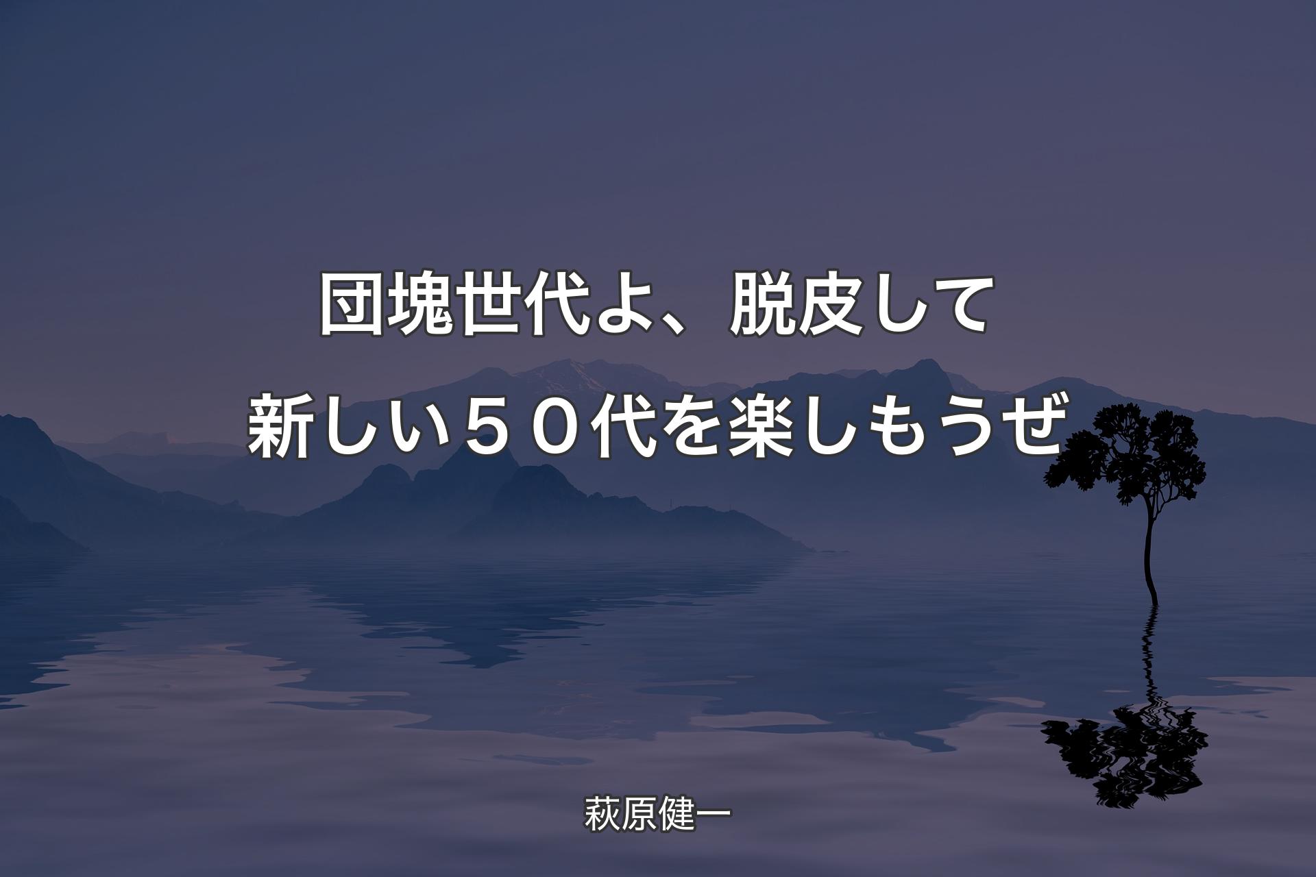 【背景4】団塊世代よ、脱皮して新しい５０代を楽しもうぜ - 萩原健一