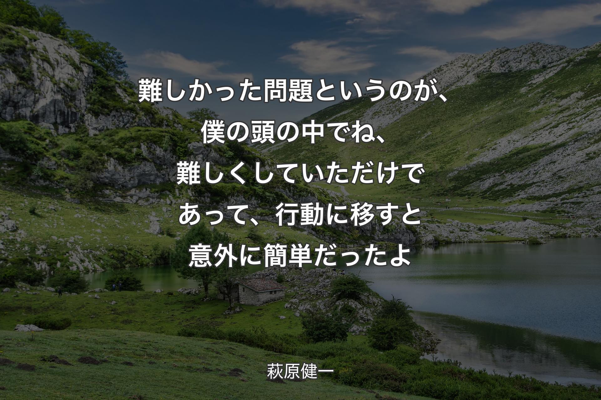 【背景1】難しかった問題というのが、僕の頭の中でね、難しくしていただけであって、行動に移すと意外に簡単だったよ - 萩原健一