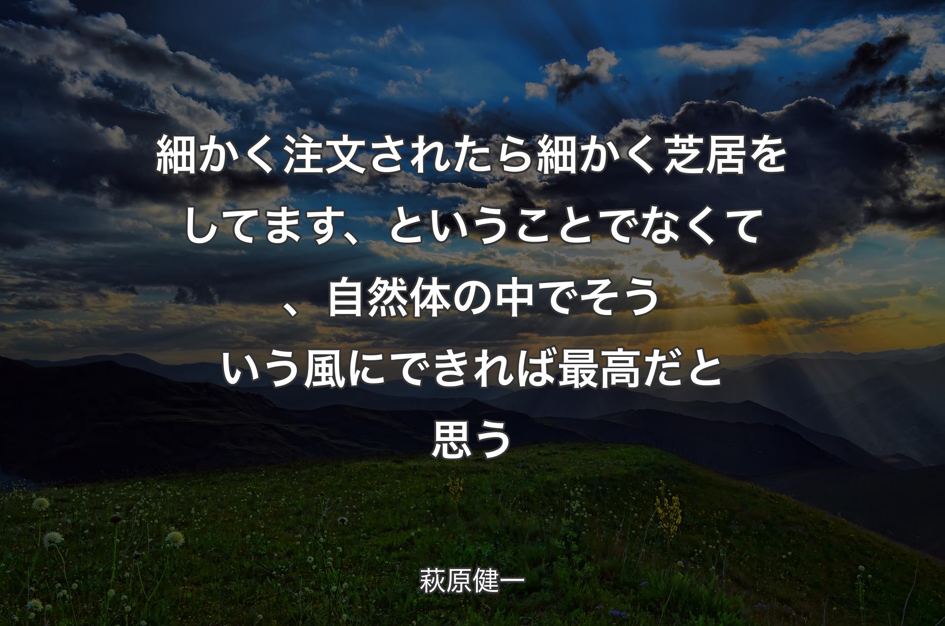 細かく注文されたら細かく芝居をしてます、ということでなくて、自然体の中でそういう風にできれば最高だと思う - 萩原健�一