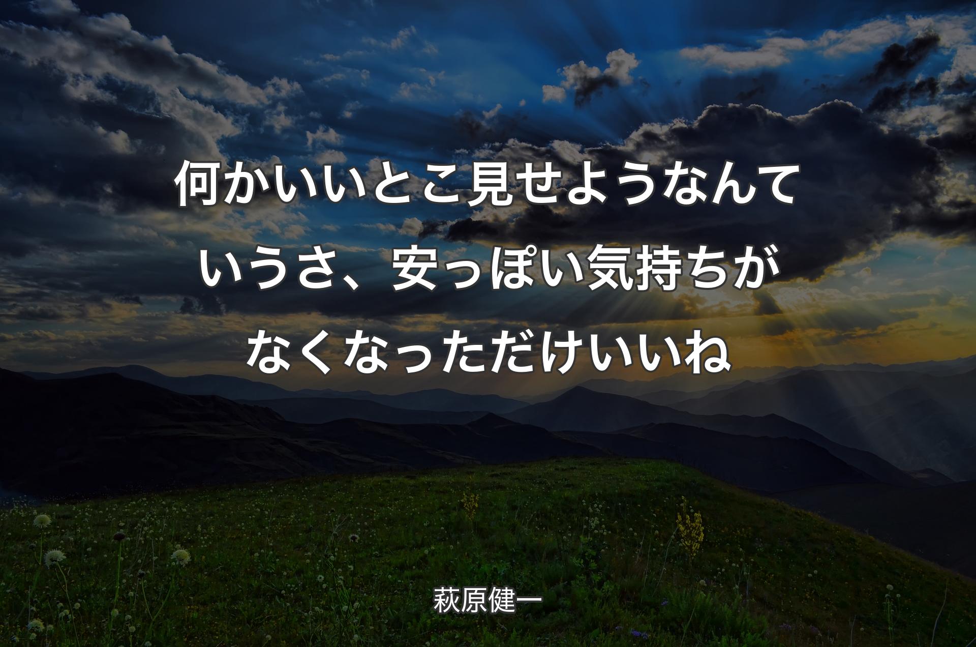 何かいいとこ見せようなんていうさ、安っぽい気持ちがなくなっただけいいね - 萩原健一