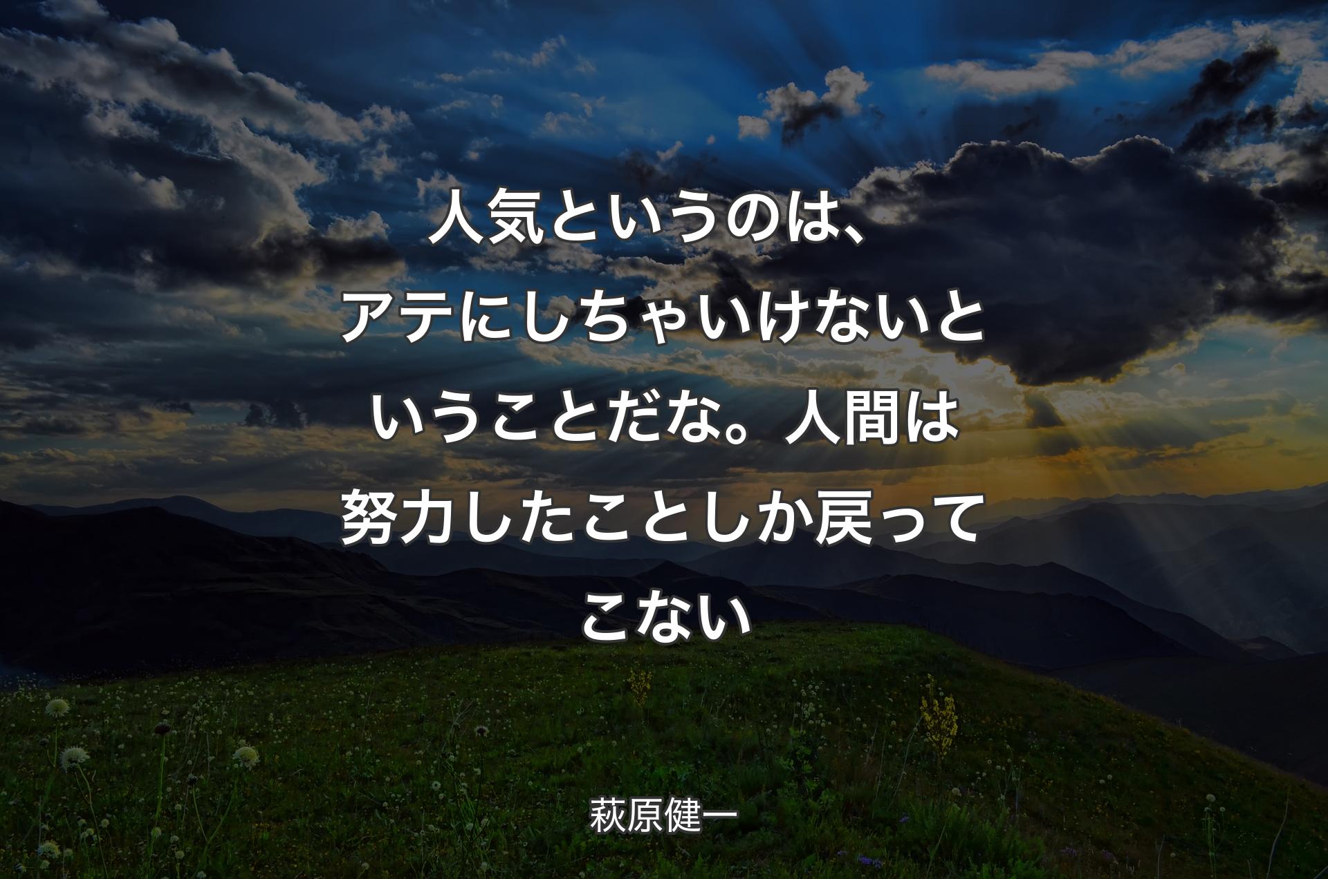 人気というのは、アテにしちゃいけないということだな。人間は努力したことしか戻ってこない - 萩原健一