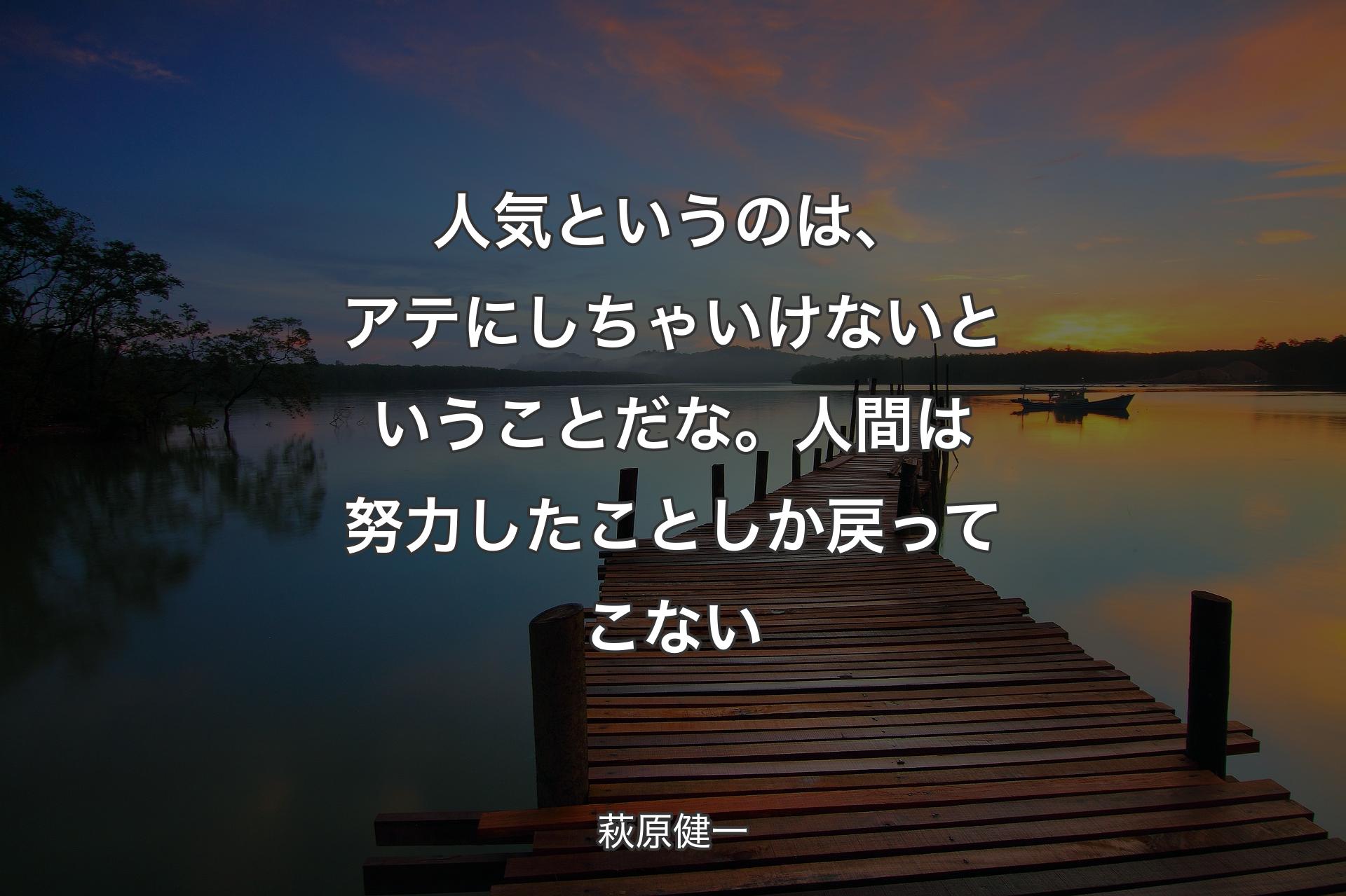 【背景3】人気というのは、アテにしちゃいけないと�いうことだな。人間は努力したことしか戻ってこない - 萩原健一