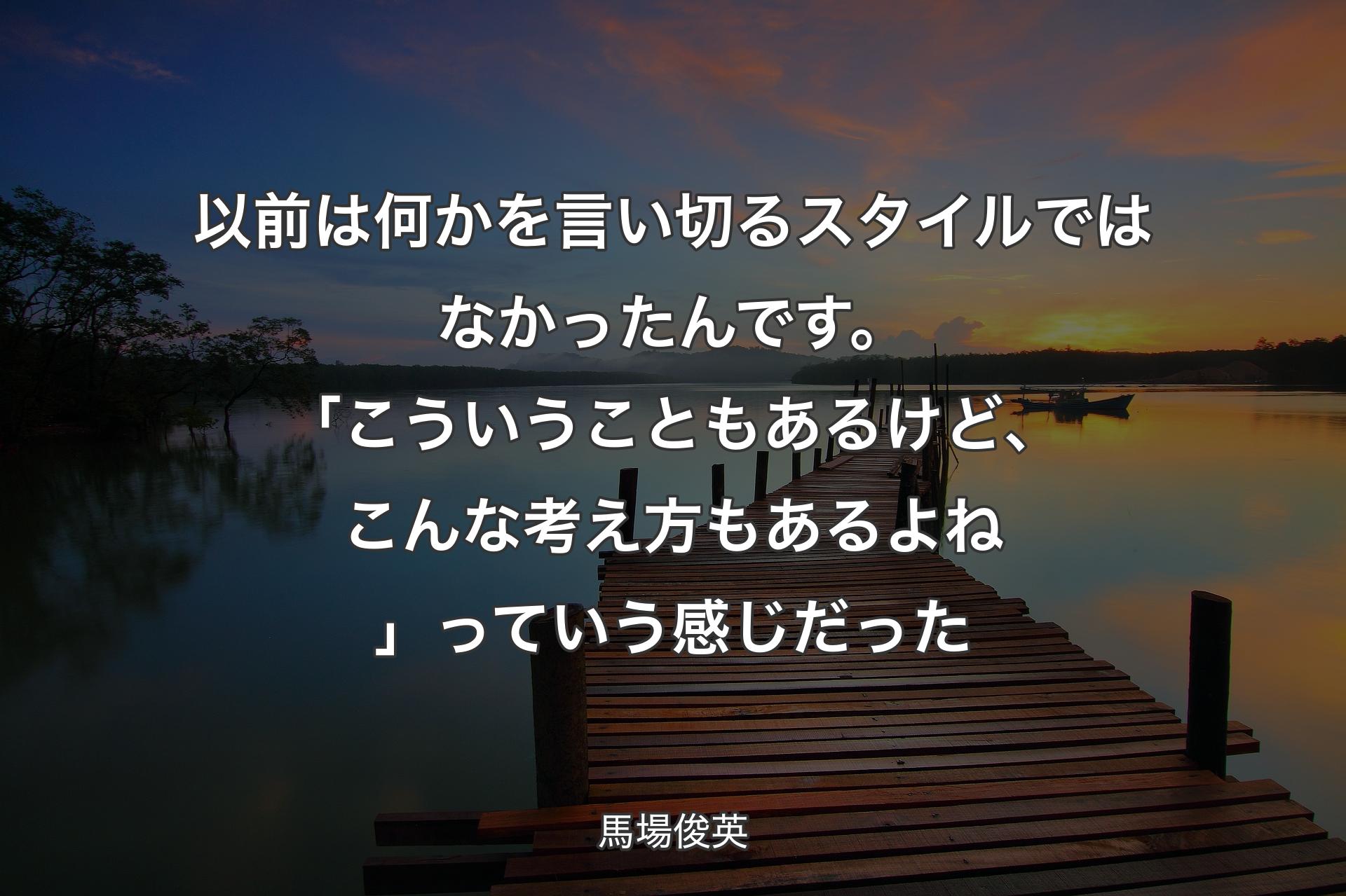 以前は何かを言い切るスタイルではなかったんです。「こういうこともあるけど、こんな考え方もあるよね」�っていう感じだった - 馬場俊英