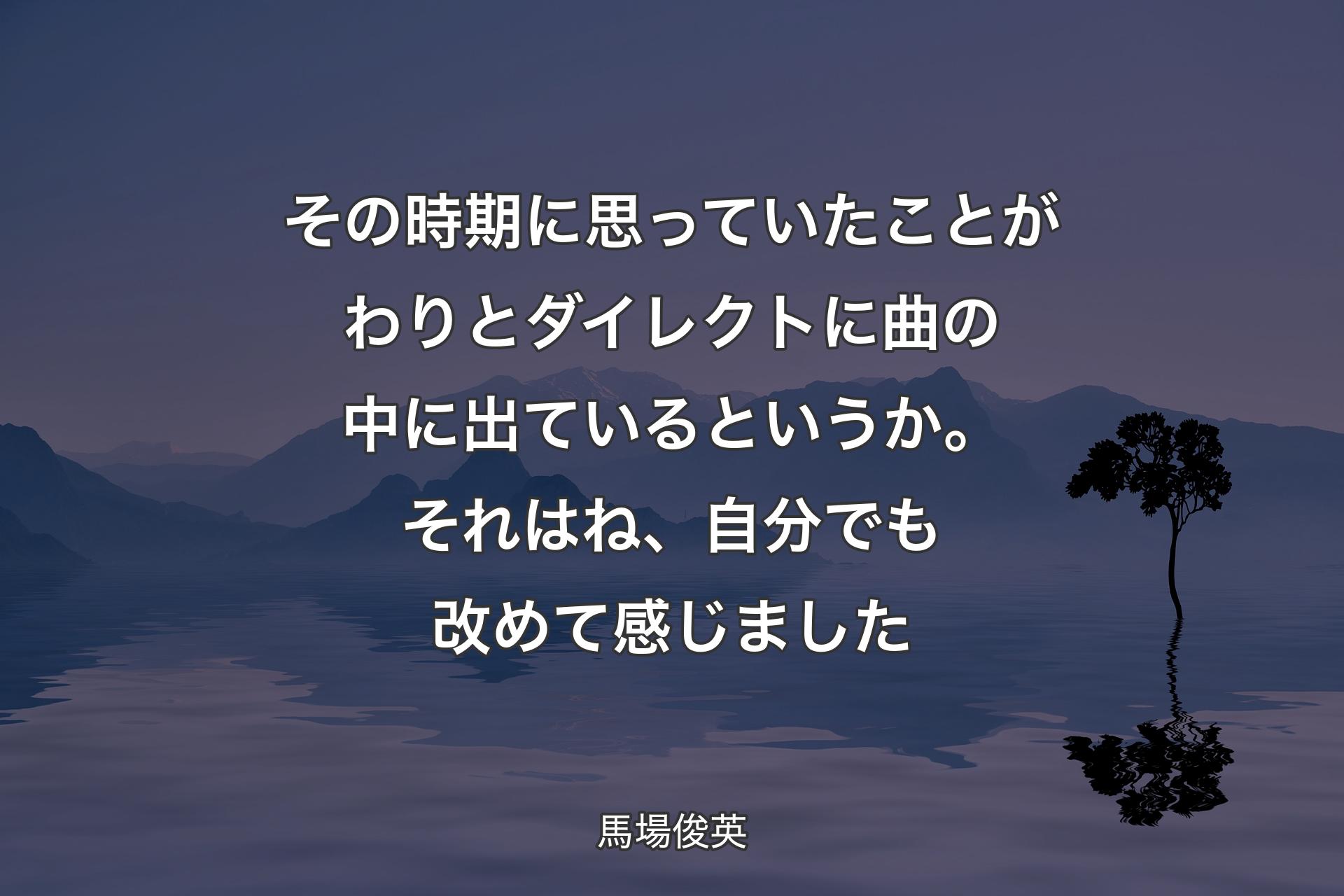 【背景4】その時期に思っていたことがわりとダイレクトに曲の中に出ているというか。それはね、自分でも改めて感じました - 馬場俊英