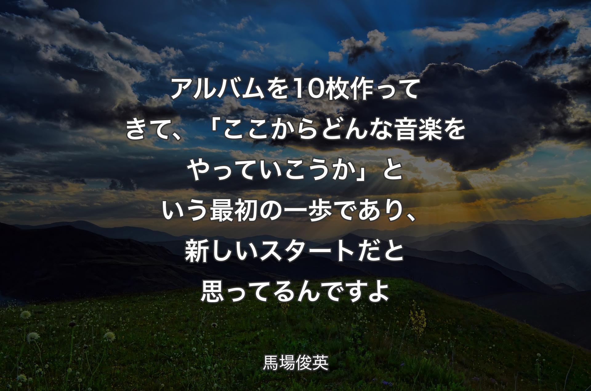 アルバムを10枚作ってきて、「ここからどんな音楽をやっていこうか」という最初の一歩であり、新しいスタートだと思ってるんですよ - 馬場俊英